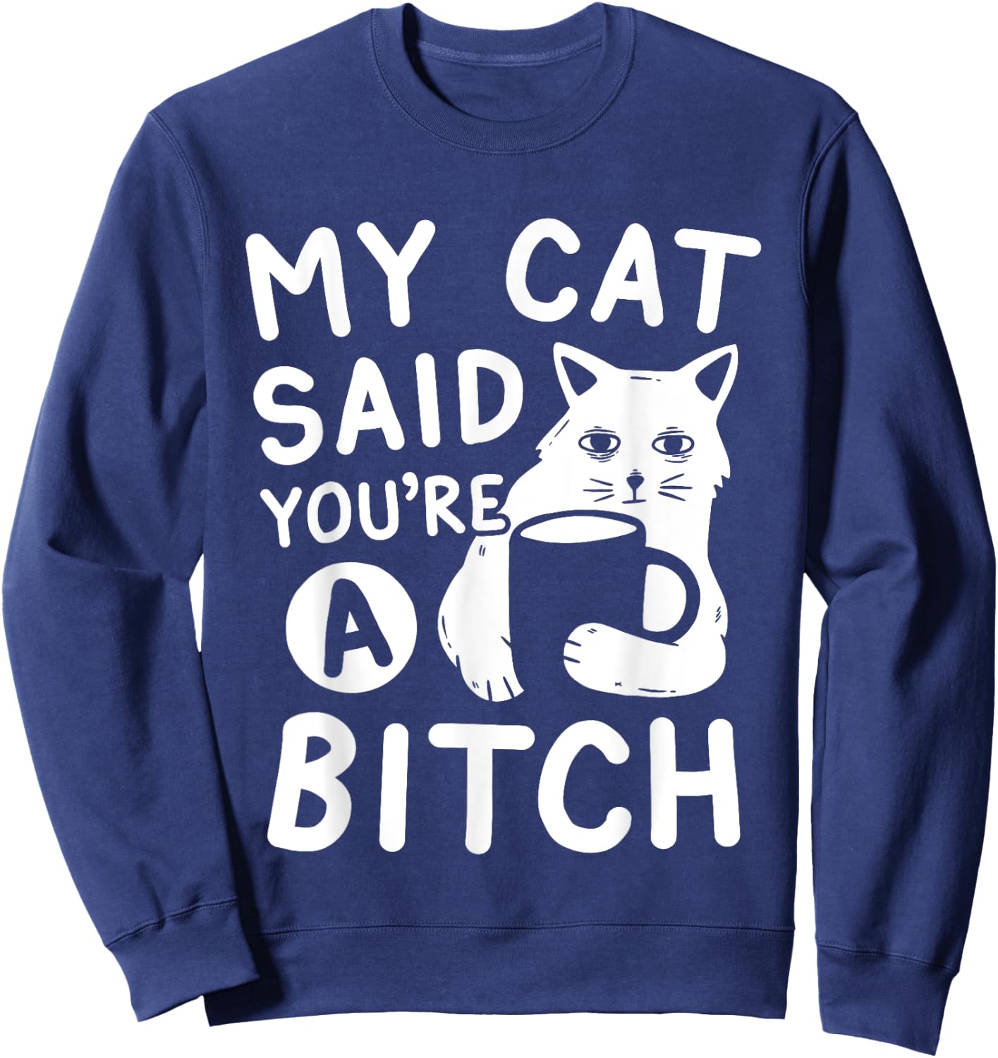 Coffee Cat Attitude My Cat Said You're A Bitch Funny Cat Sweatshirt - Sweatshirt | Navy