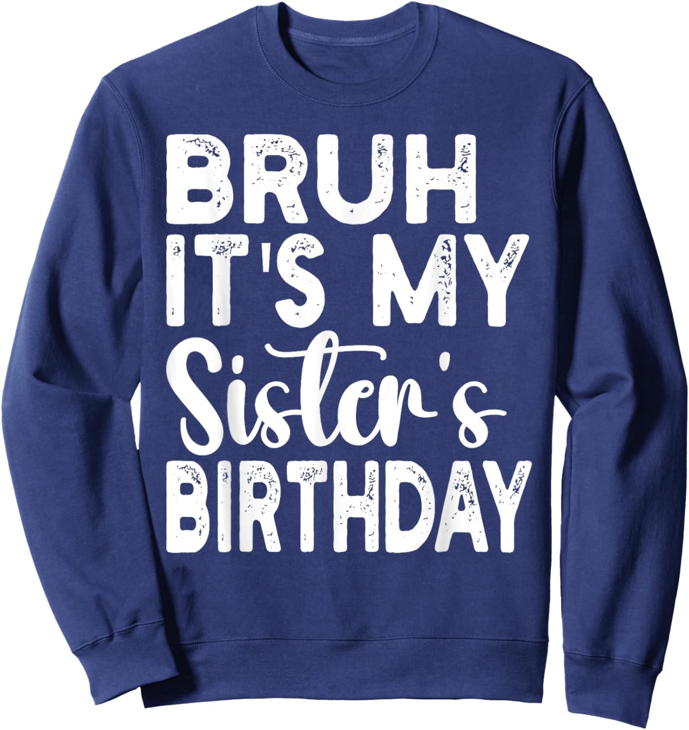 Bruh Its My Sister's Birthday Funny Saying Sarcastic Brother Sweatshirt - Sweatshirt | Navy