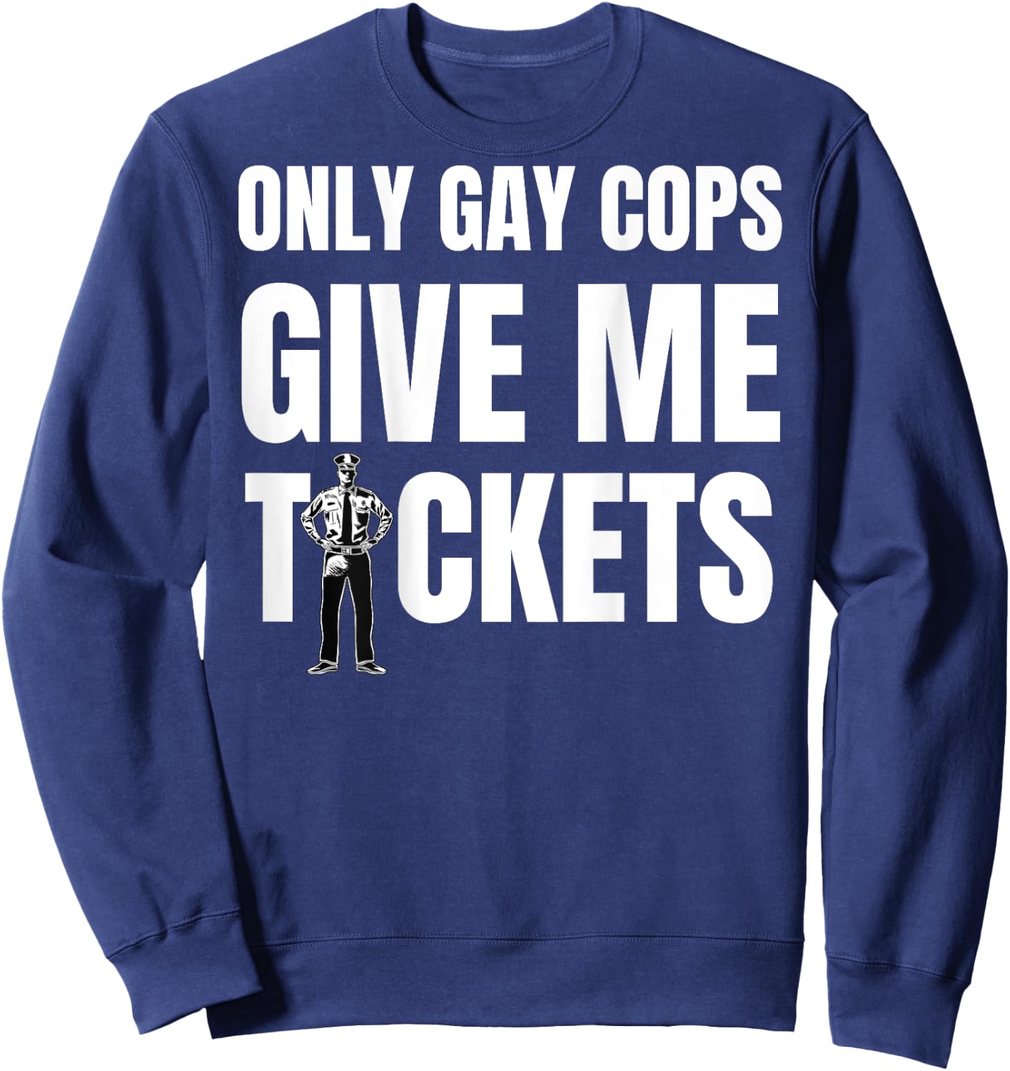 Only Gay Cops Give Me Tickets Shirt - design on back Sweatshirt - Sweatshirt | Navy
