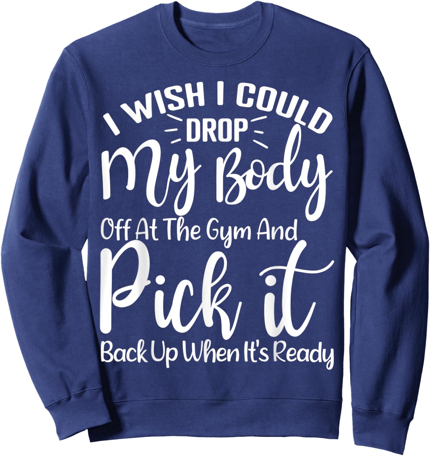 I Wish I Could Drop My Body Off At Gym and Pick It Back Up Sweatshirt - Sweatshirt | Navy