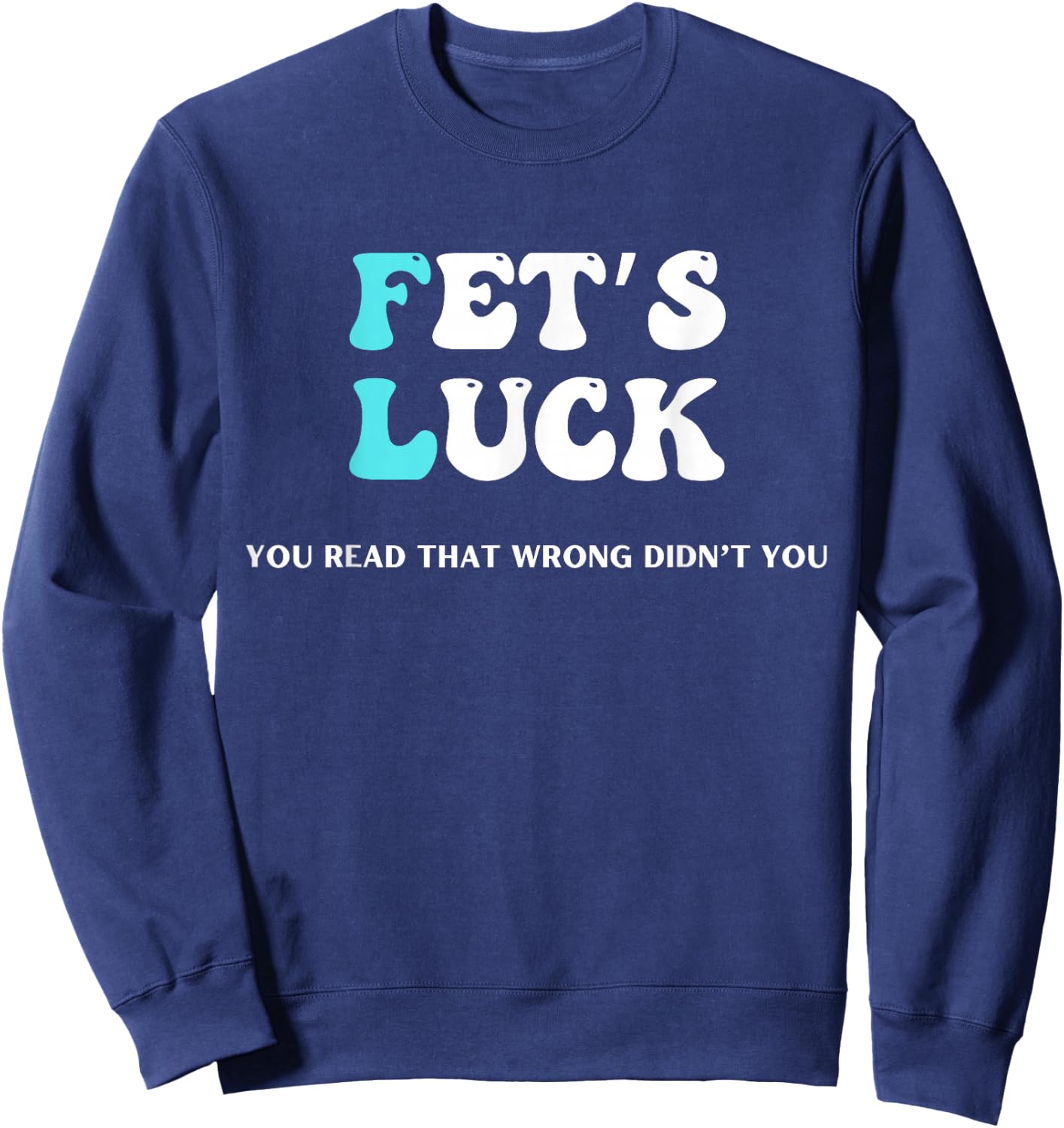 Fets Luck Funny Sarcastic Word Play & Women Sweatshirt - Sweatshirt | Navy