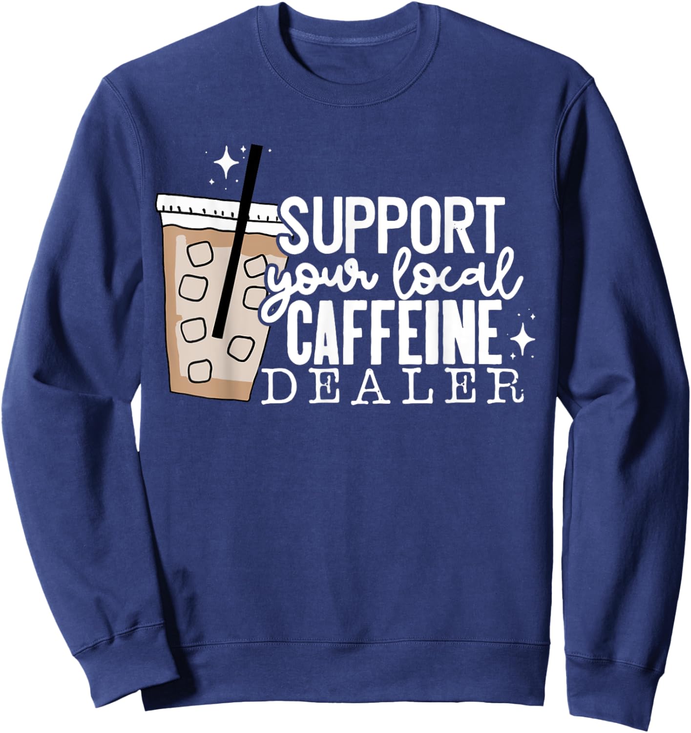 Support Your Local Caffeine Dealer Funny Coffee Lover Sweatshirt - Sweatshirt | Navy