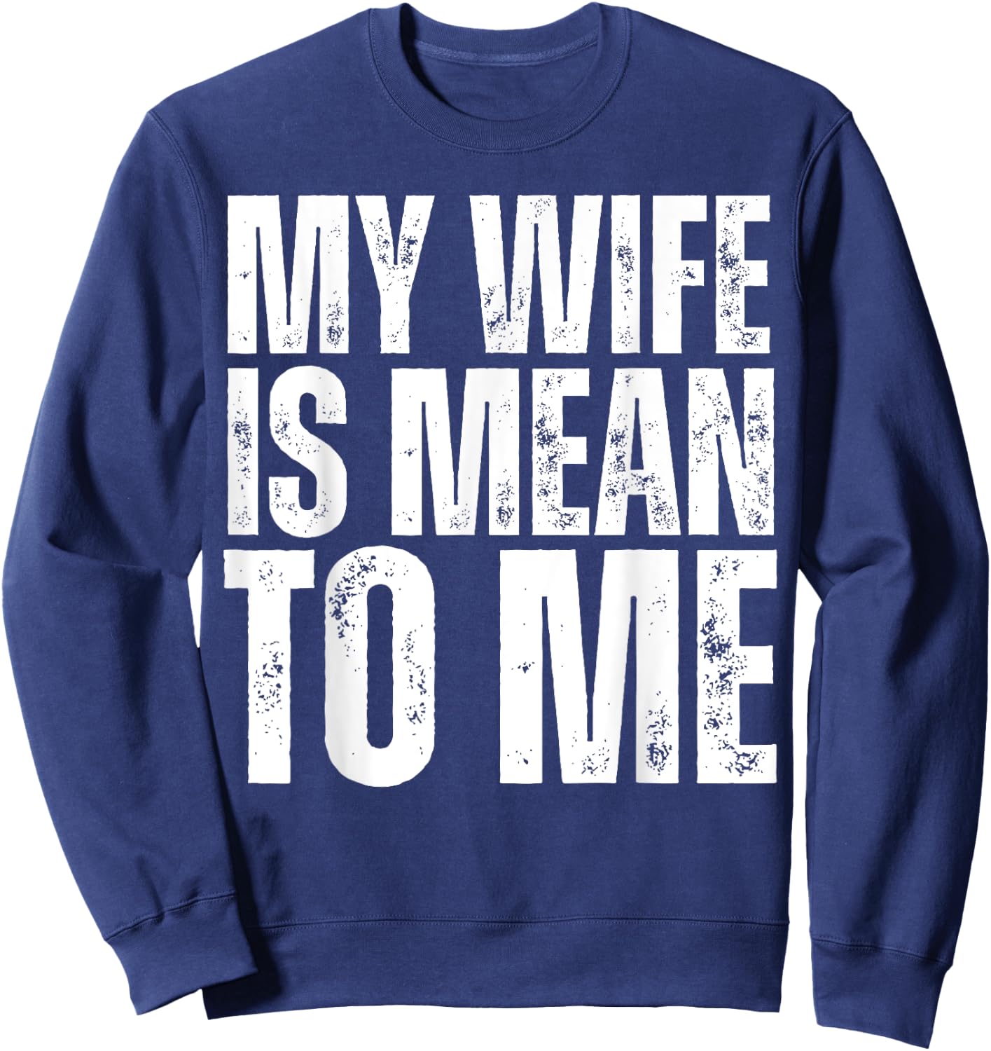 My Wife is Mean to Me Funny Married Husband Sarcastic Sweatshirt - Sweatshirt | Navy