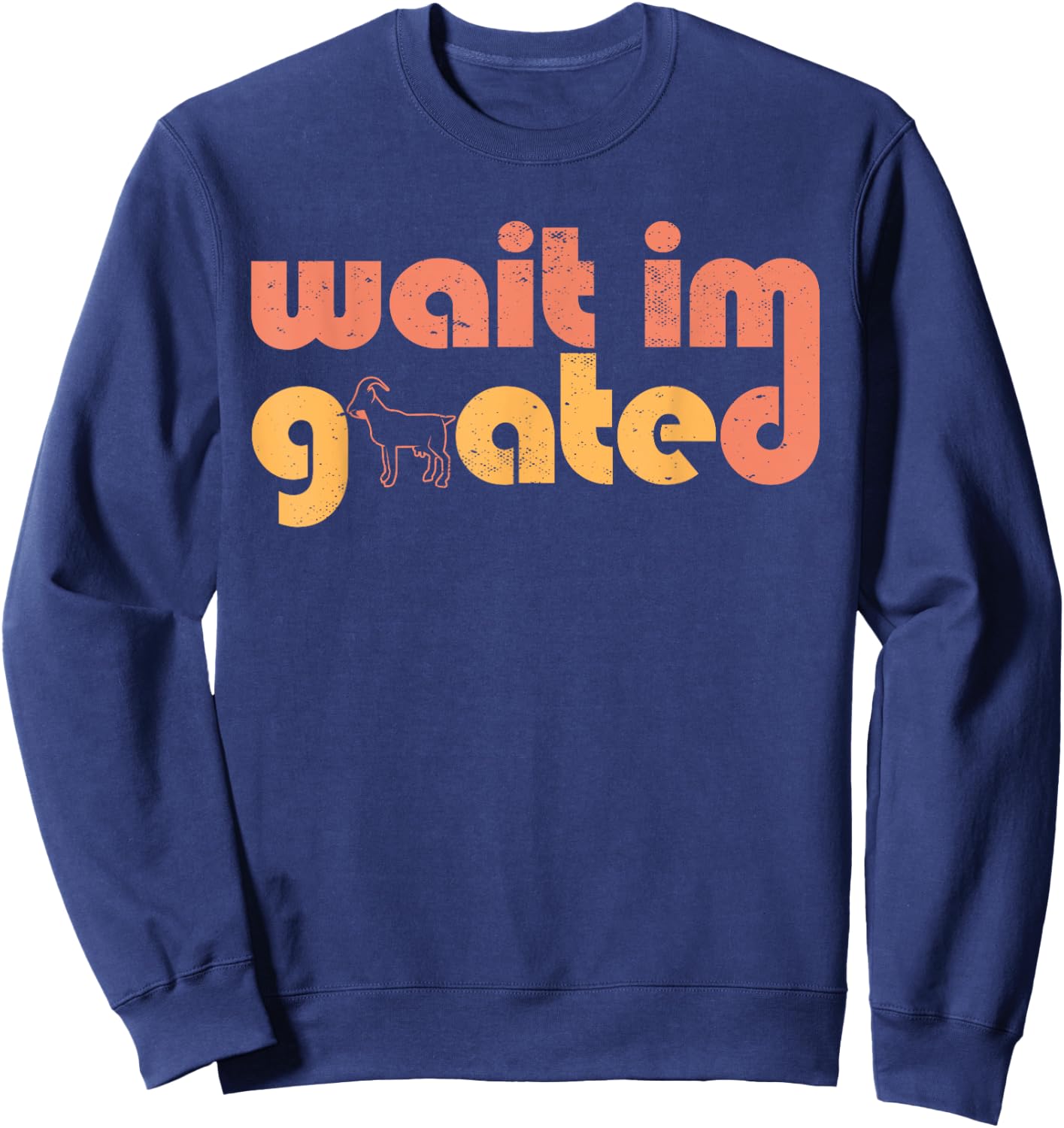 Wait I'm Goated Goat Humor Gamer Life Funny Internet Meme Sweatshirt - Sweatshirt | Navy
