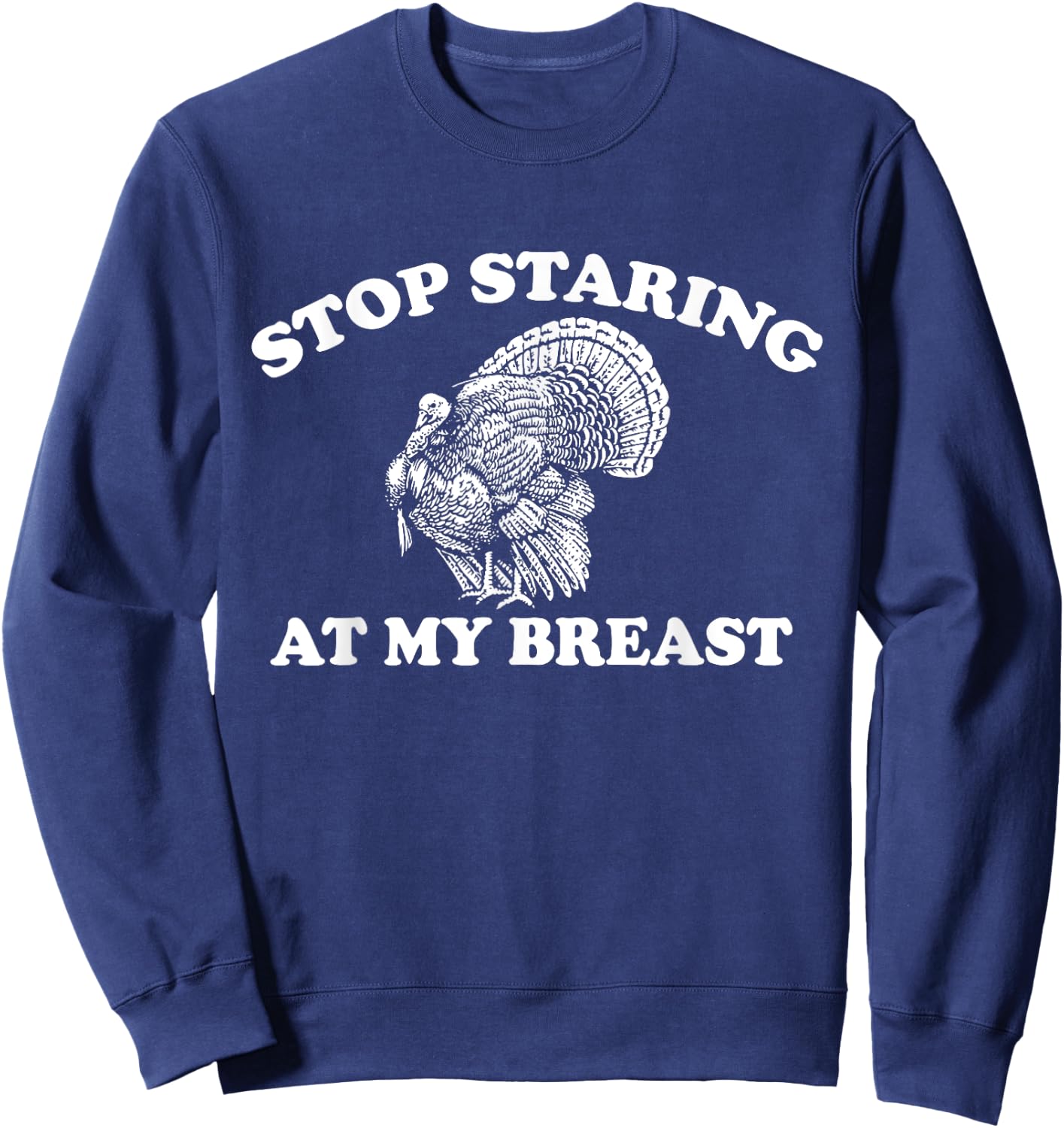 Stop Staring at My Breasts Funny Thanksgiving Turkey Dinner Sweatshirt - Sweatshirt | Navy