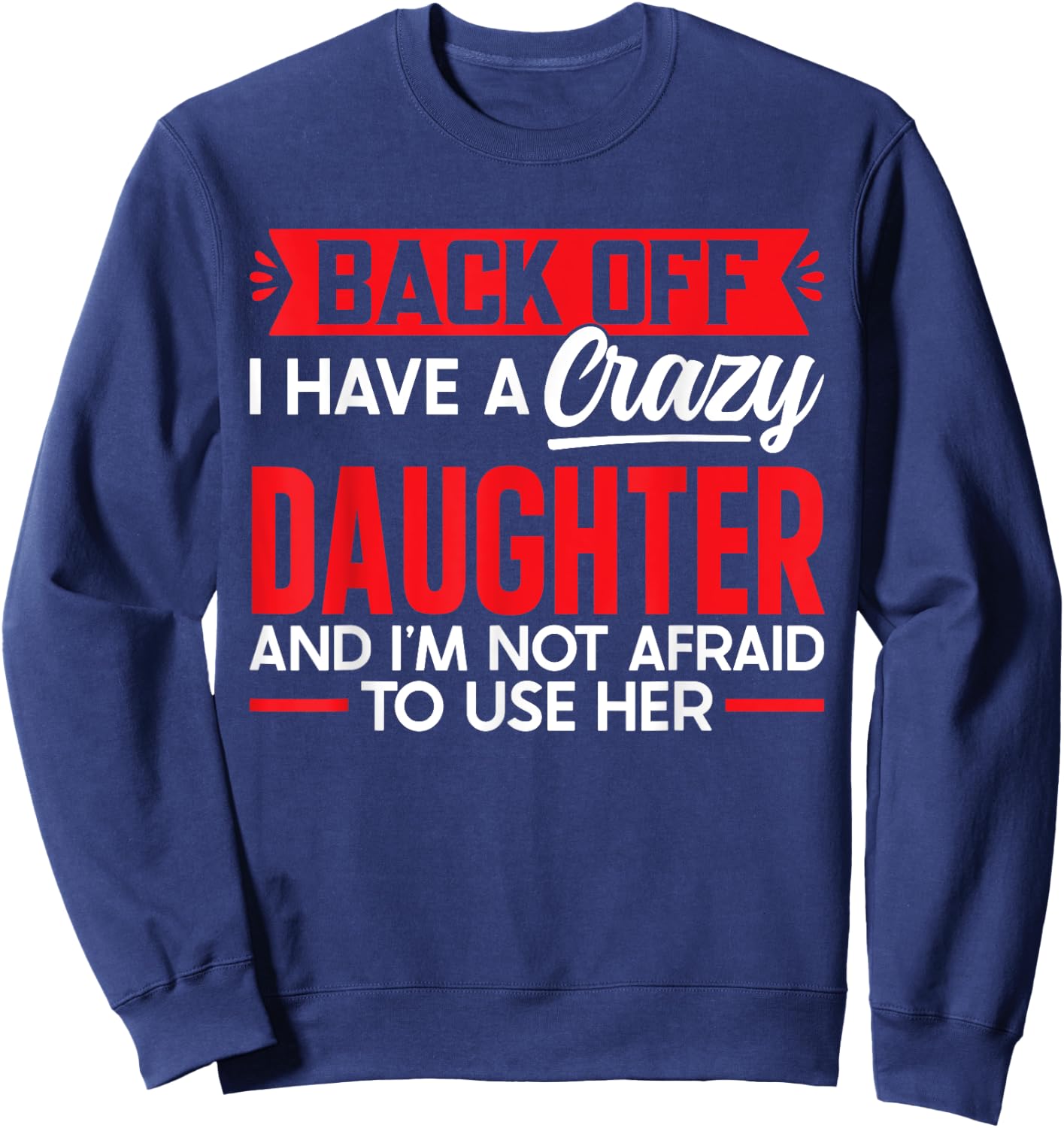 Back Off I Have A Crazy Daughter I'm Not Afraid To Use Her Sweatshirt - Sweatshirt | Navy