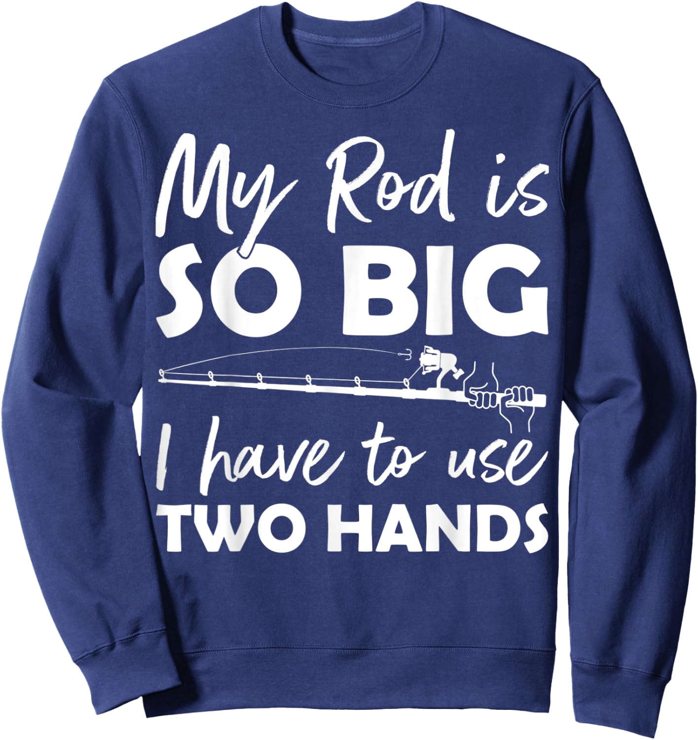 My Rod is so big I have to use two Hands Funny Fishing Rod Sweatshirt - Sweatshirt | Navy