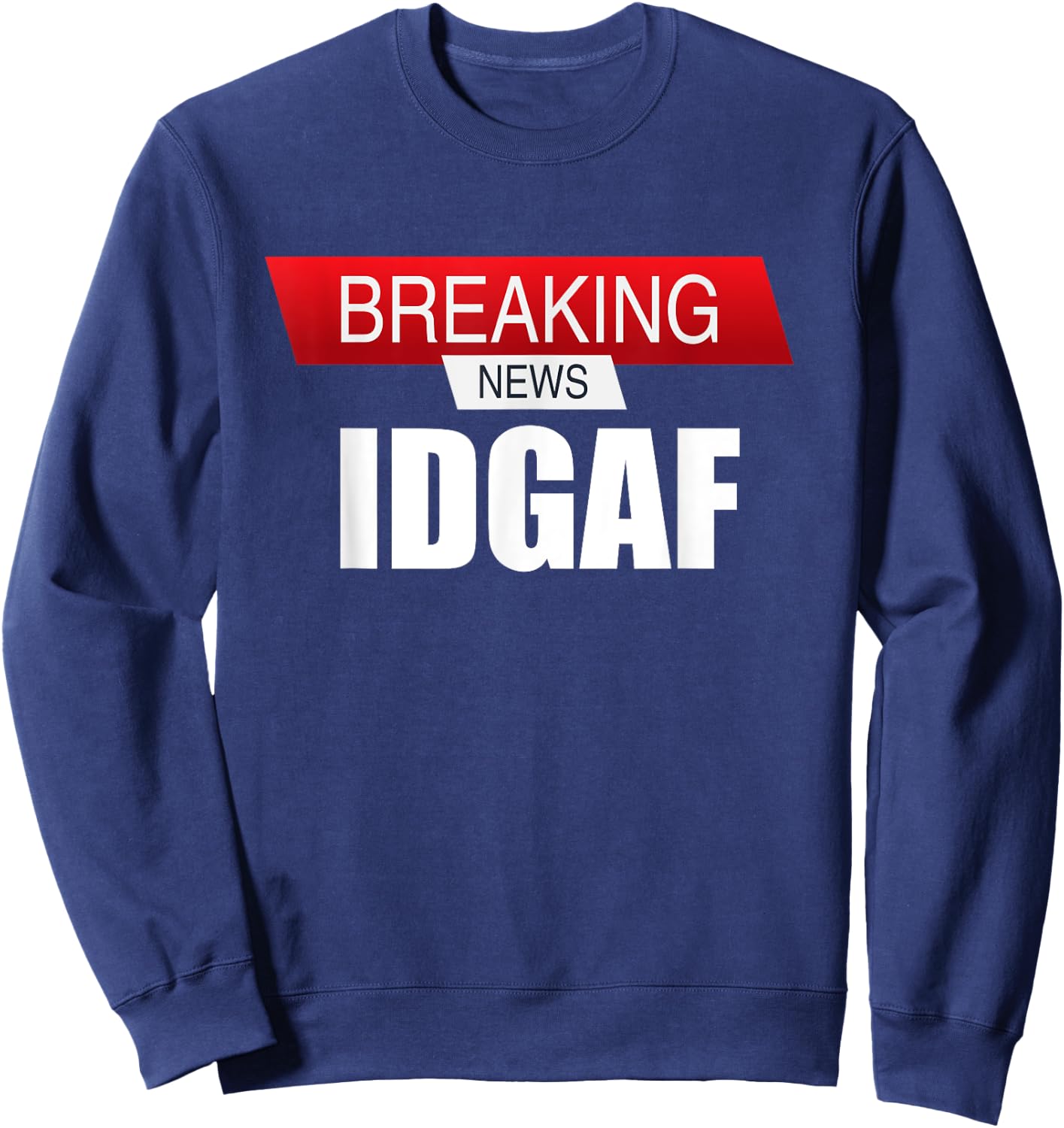Breaking News IDGAF Sarcastic I Don't Care Or Give A F Sweatshirt - Sweatshirt | Navy