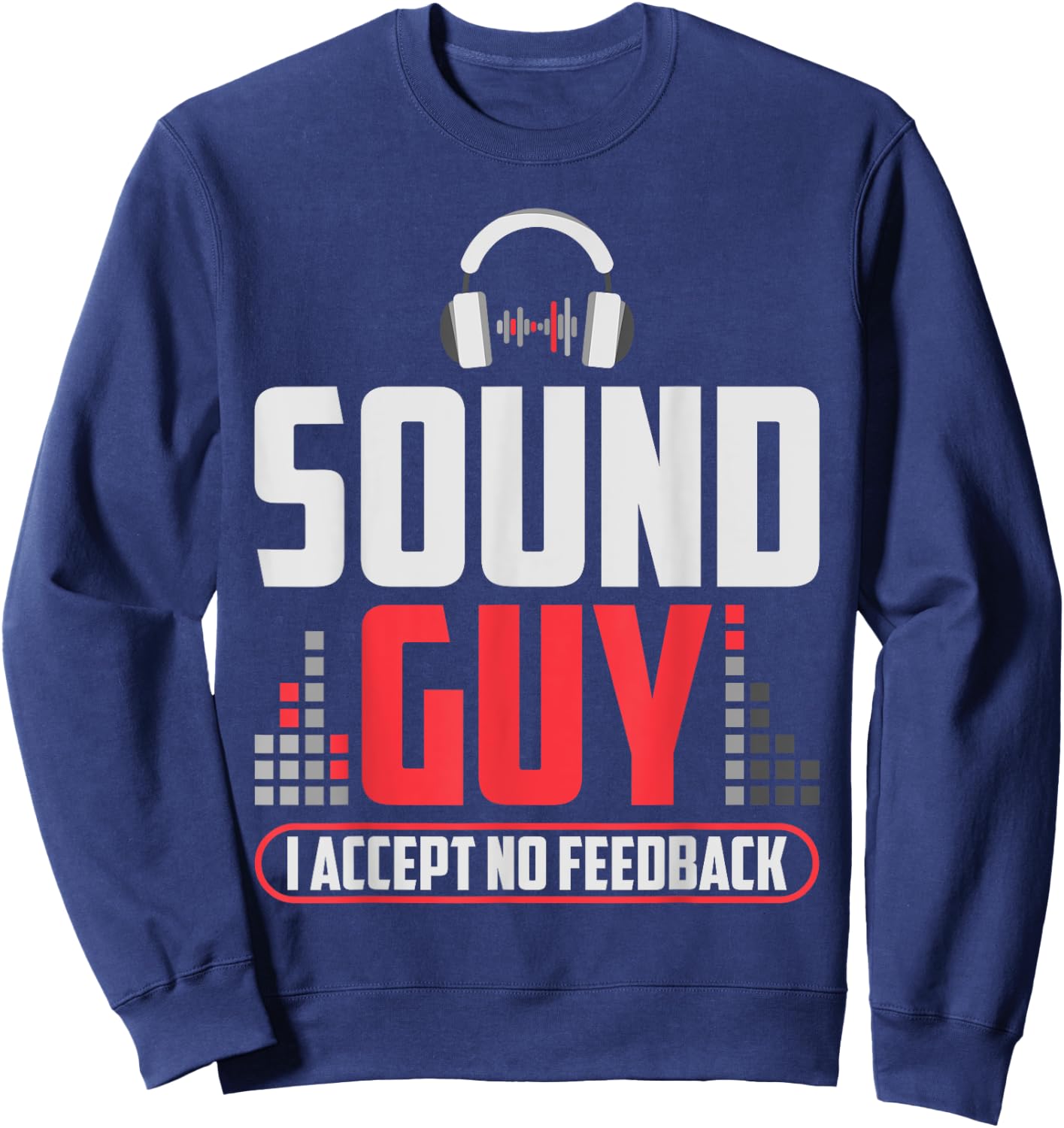 Sound Guy I Accept No Feedback For Audio And Sound Engineer Sweatshirt - Sweatshirt | Navy