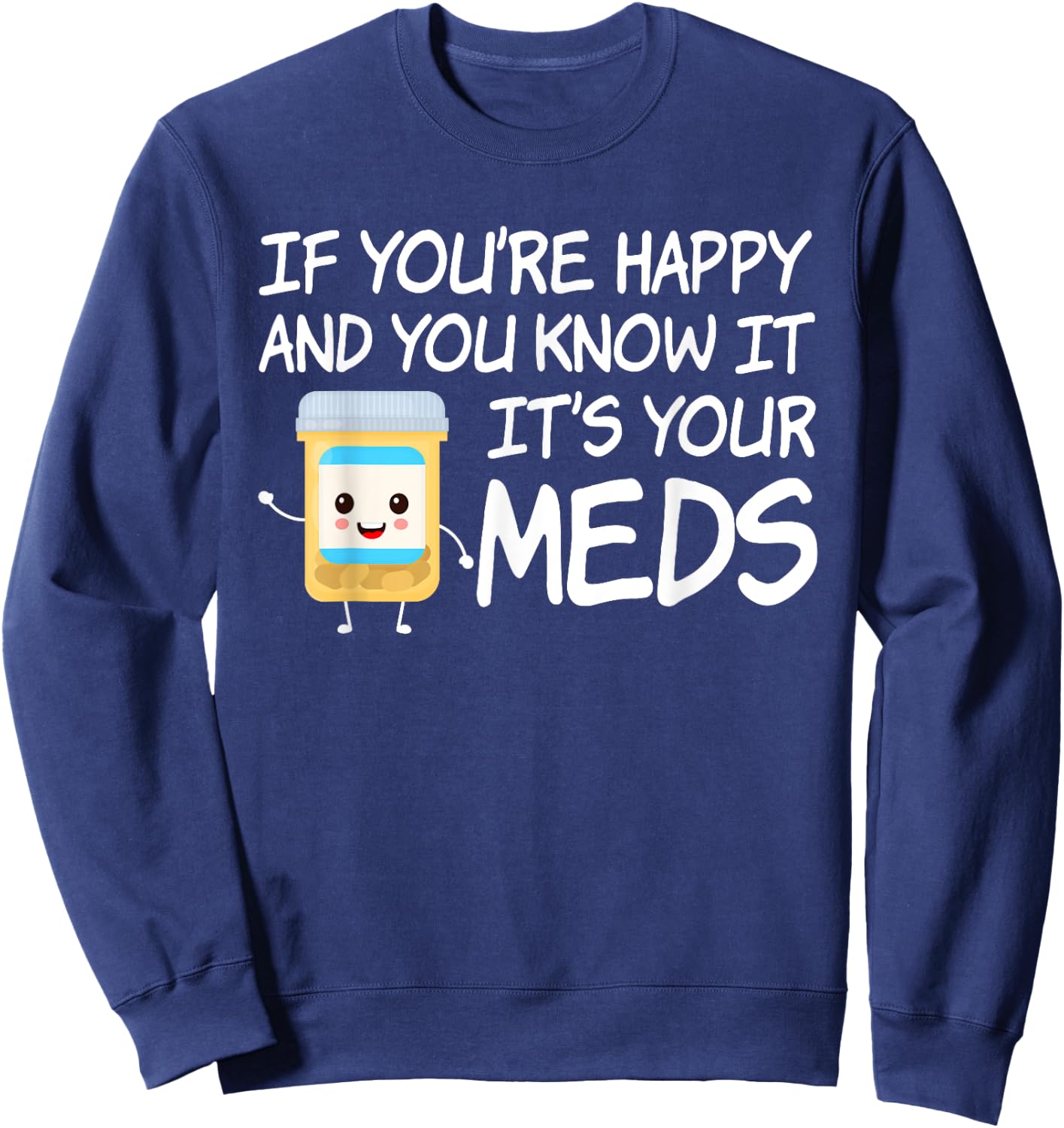 If You're Happy And You Know It It's Your Meds Funny Pill Sweatshirt - Sweatshirt | Navy
