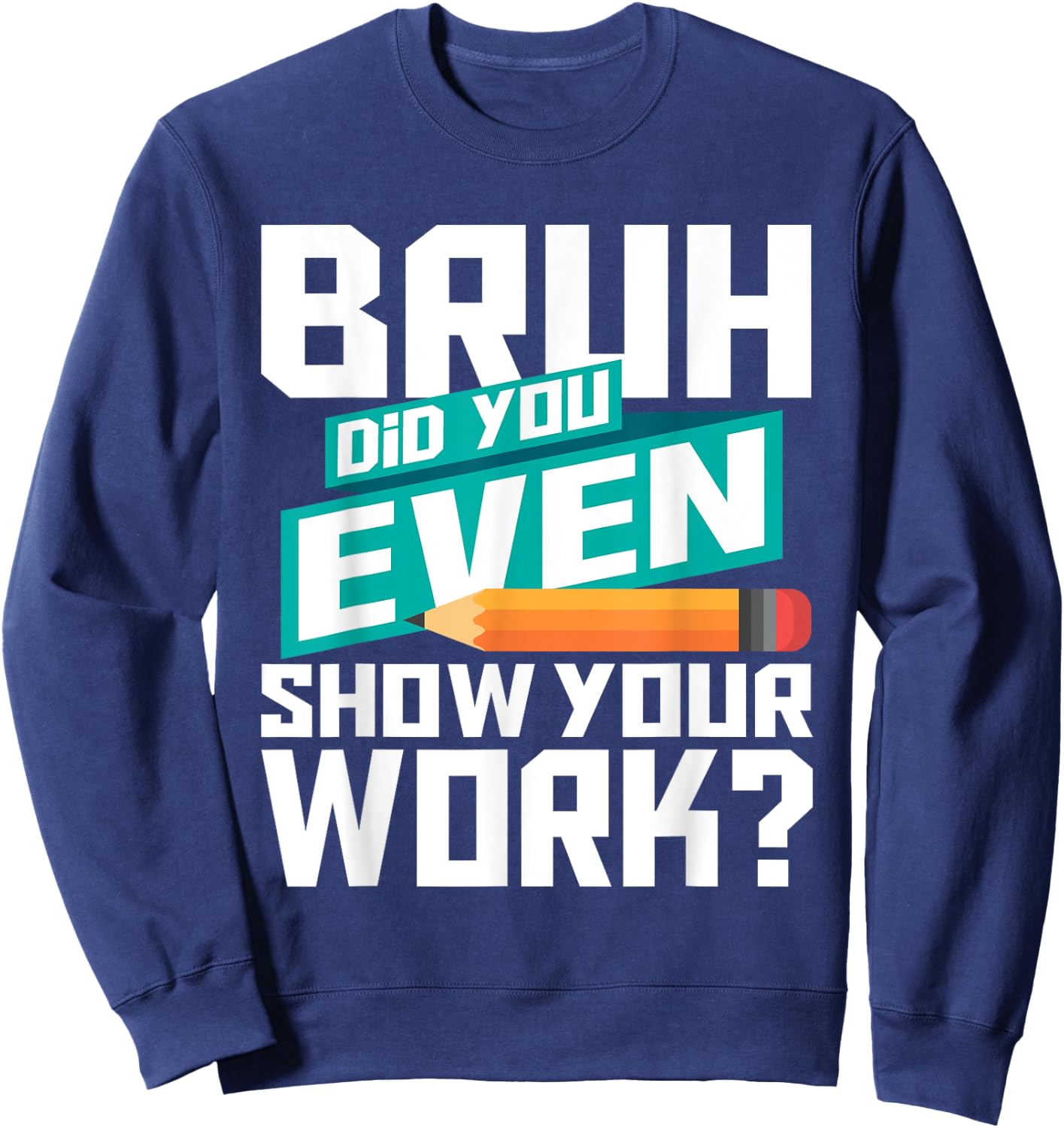 Bruh Did You Even Show Your Work - Math Lover Math Teacher Sweatshirt - Sweatshirt | Navy
