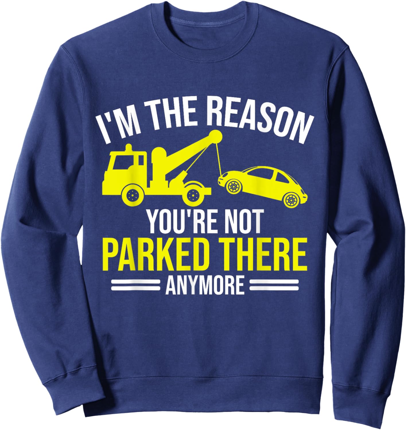 Im the Reason your are not parked there anymore Tow Truck Sweatshirt - Sweatshirt | Navy
