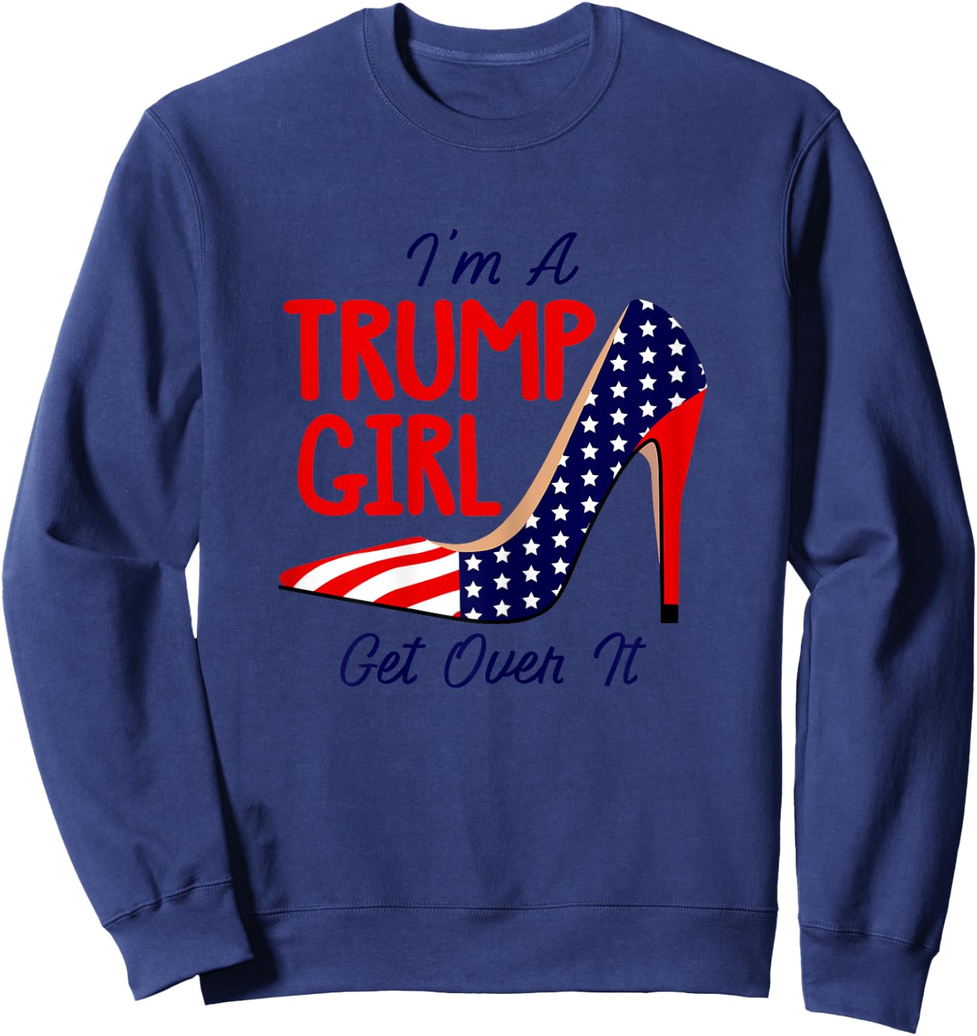 Im A Trump Girl Get Over It High Heels USA Trump 2024 Women Sweatshirt - Sweatshirt | Navy