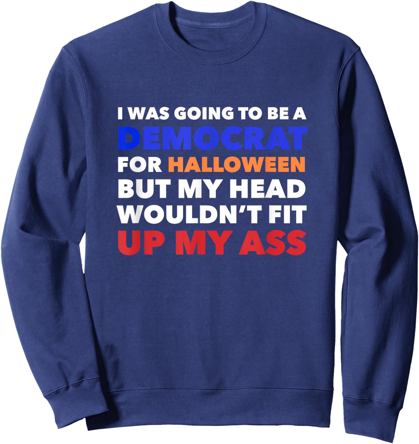 I WAS GOING TO BE A DEMOCRAT FOR HALLOWEEN Funny Head Up Ass Sweatshirt - Sweatshirt | Navy