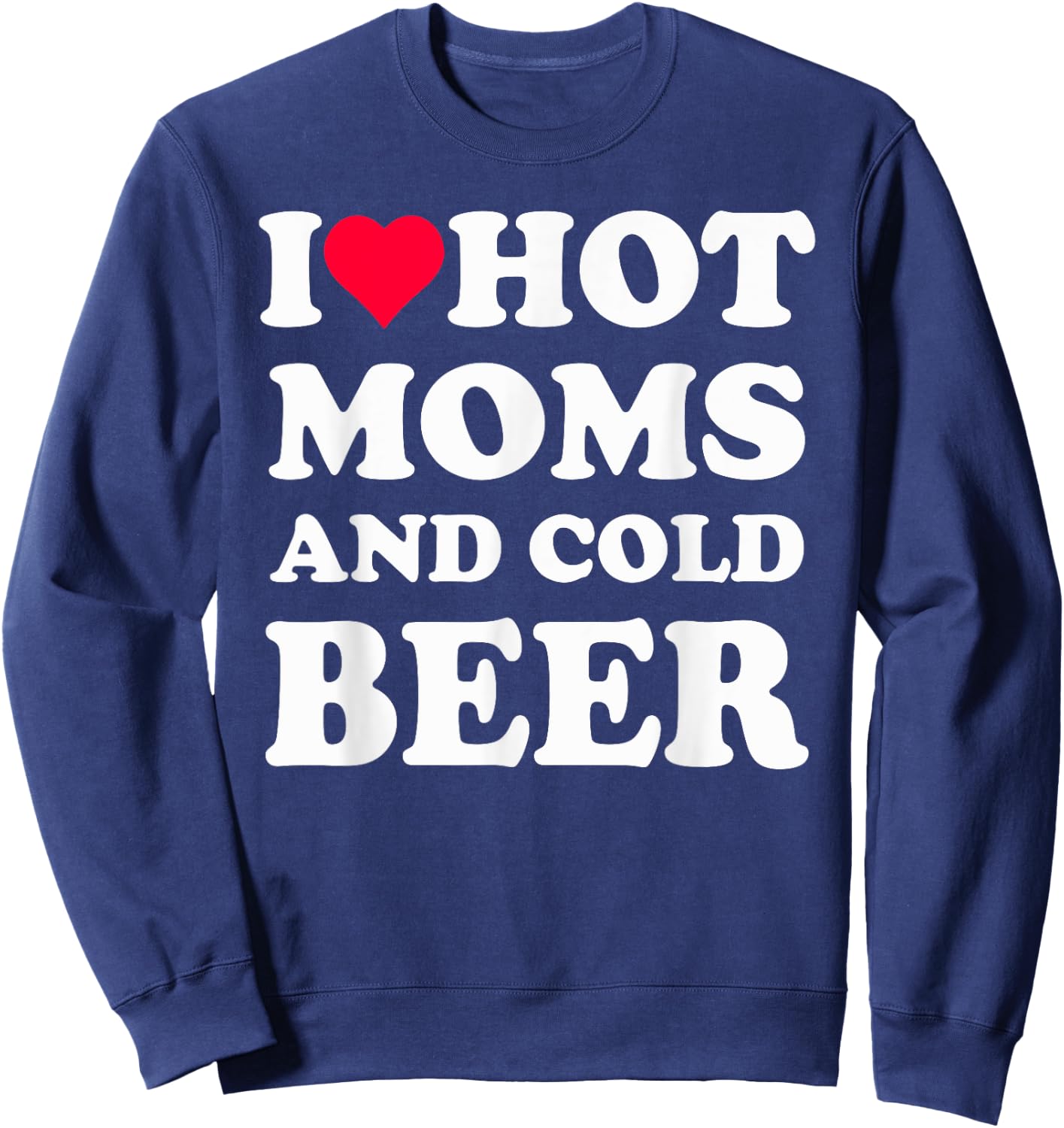I Heart Hot Moms , I Love Hot Moms Funny Beer Drinking Sweatshirt - Sweatshirt | Navy