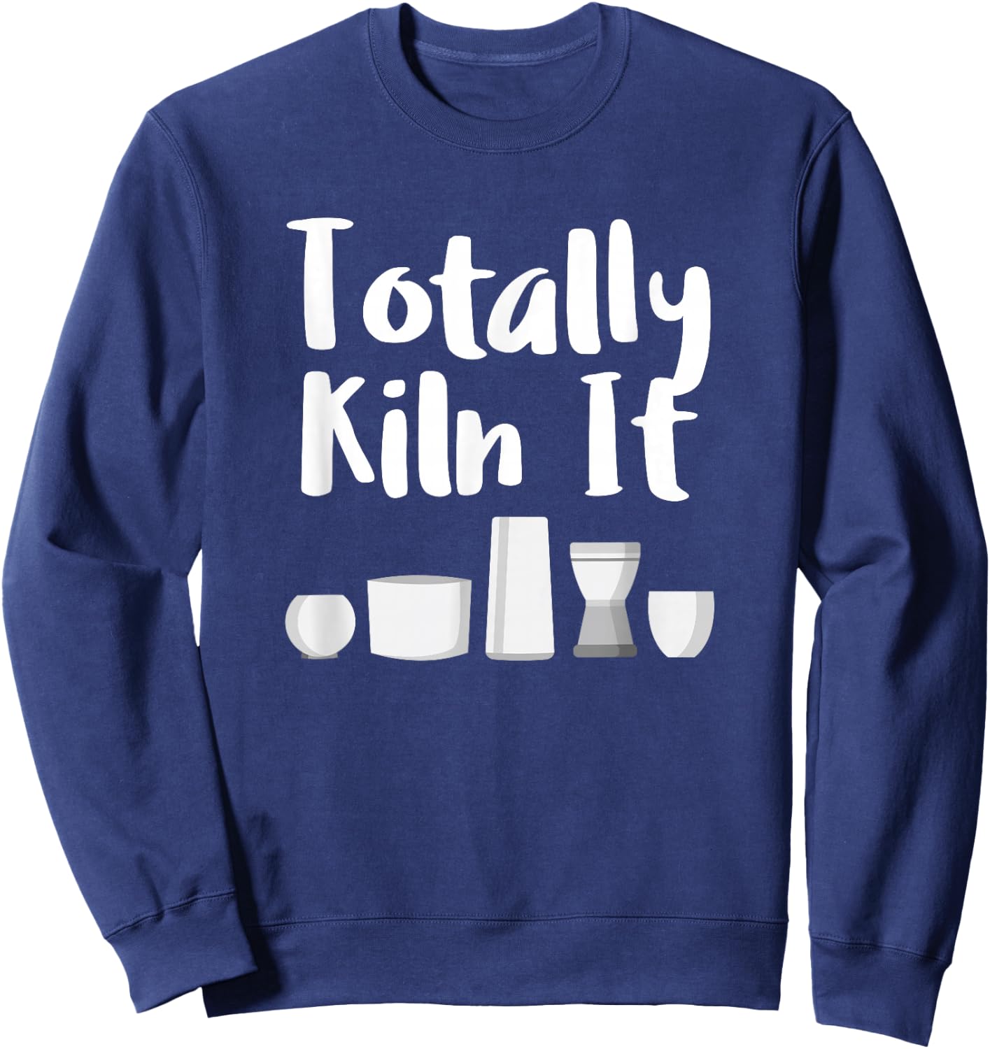 Totally Kiln It Potter Ceramic Artist Pottery Teacher Funny Sweatshirt - Sweatshirt | Navy