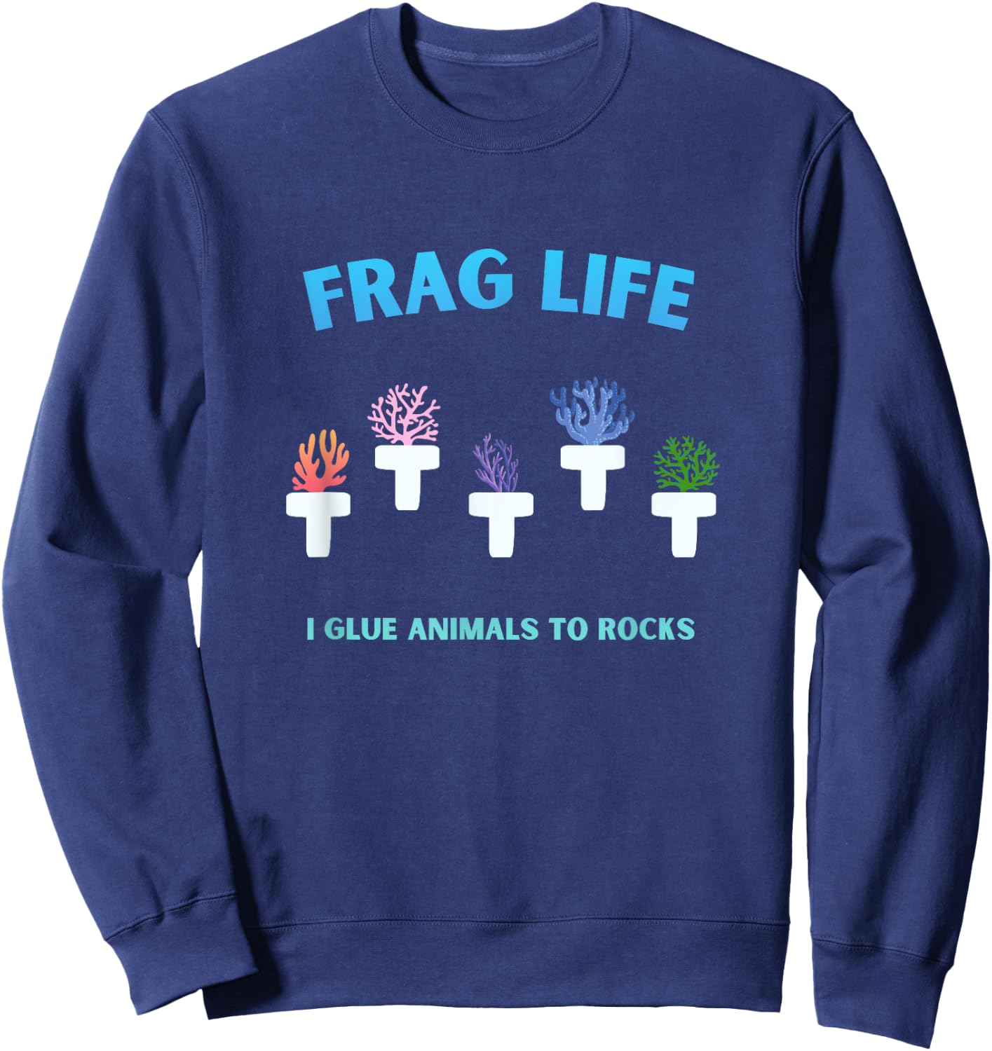 Frag Life Coral Reef Saltwater Aquarium Tank for Aquarist Sweatshirt - Sweatshirt | Navy