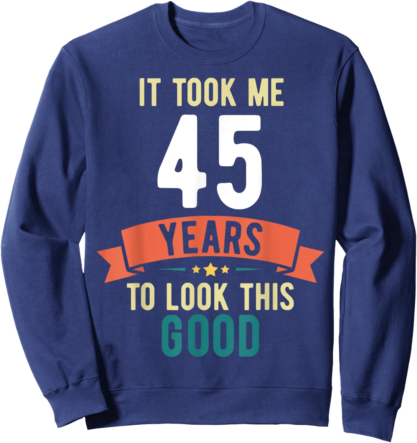 It took me 45 years to look this good 45th Birthday Sweatshirt - Sweatshirt | Navy