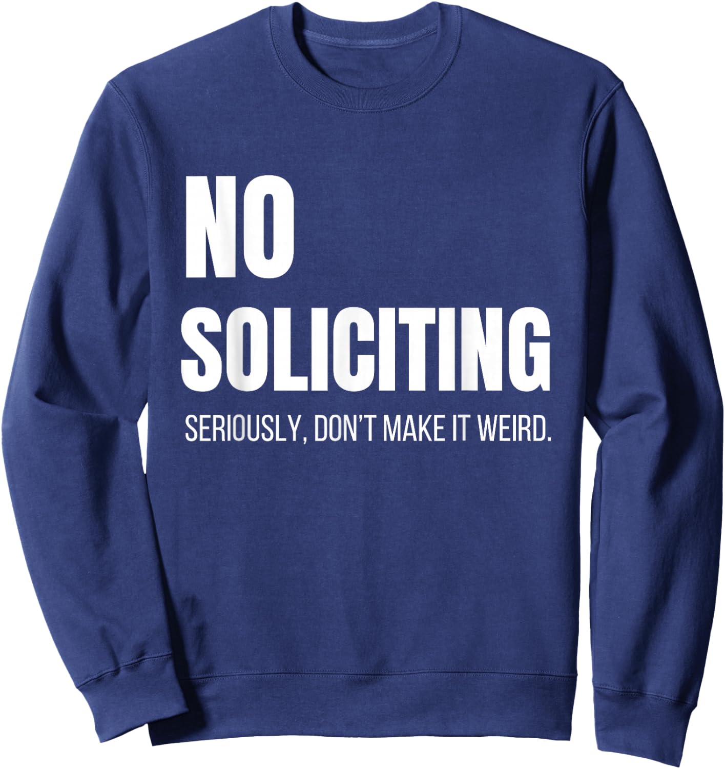 No Soliciting Seriously Don't Make It Weird Sarcastic Funny Sweatshirt - Sweatshirt | Navy
