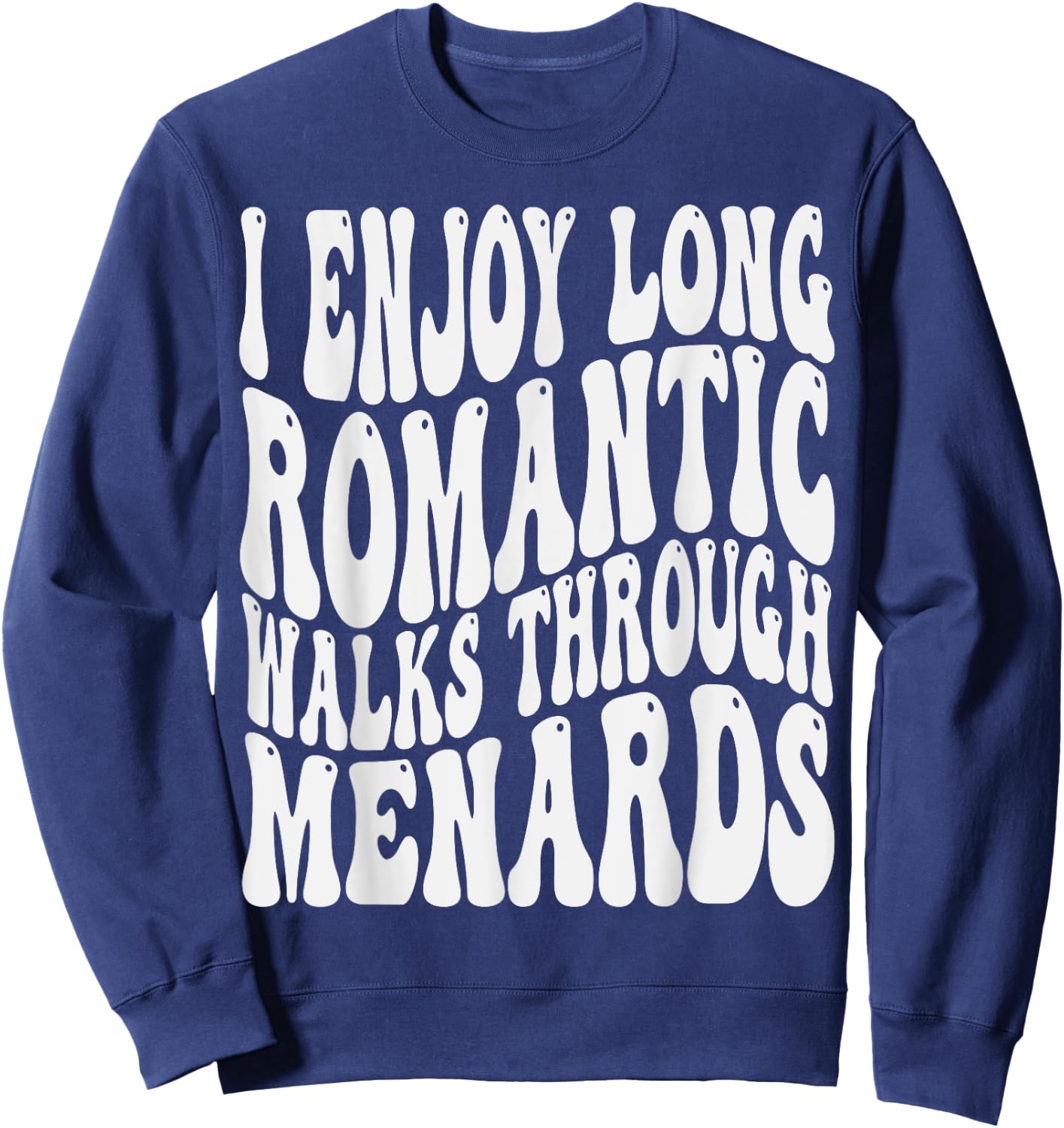 I enjoy long romantic walks through menards Men Women Sweatshirt - Sweatshirt | Navy