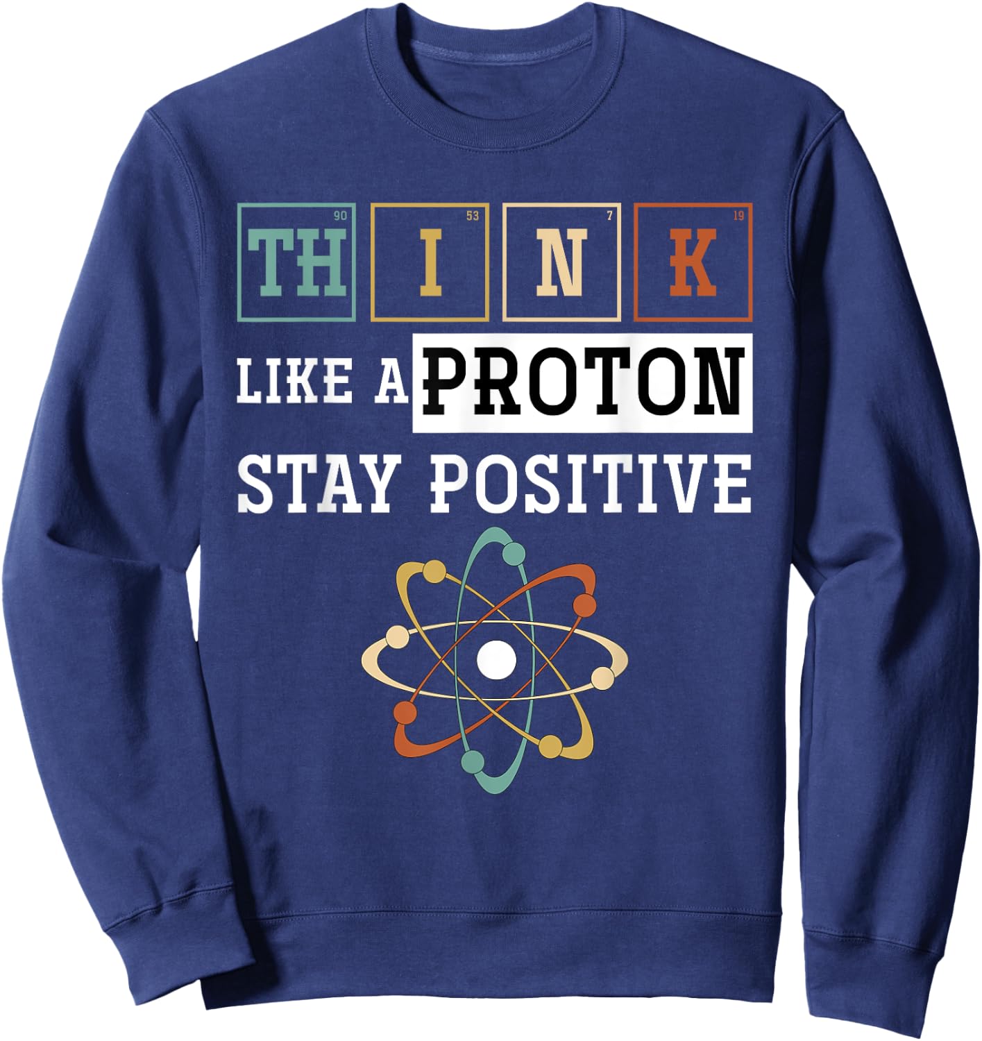 Think Like A Proton Stay Positive Periodic Table Chemistry Sweatshirt - Sweatshirt | Navy