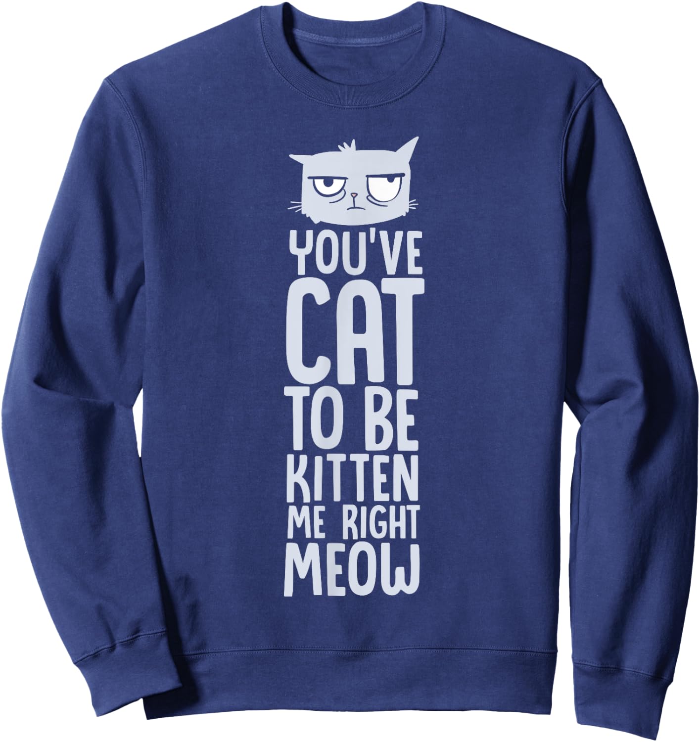 You've Got To Be Kitten Me, Right Meow Funny Cat Pun Women Girls Kids Sweatshirt - Sweatshirt | Navy