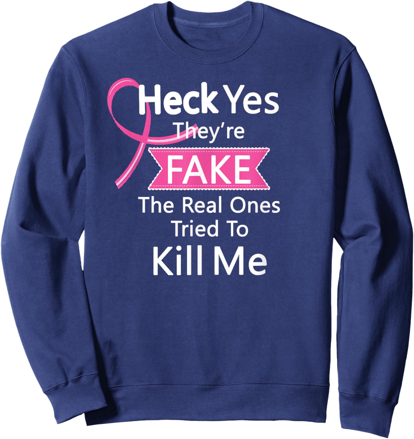 Heck Yes They're Fake, The Real Ones Tried To Kill Me Sweatshirt - Sweatshirt | Navy