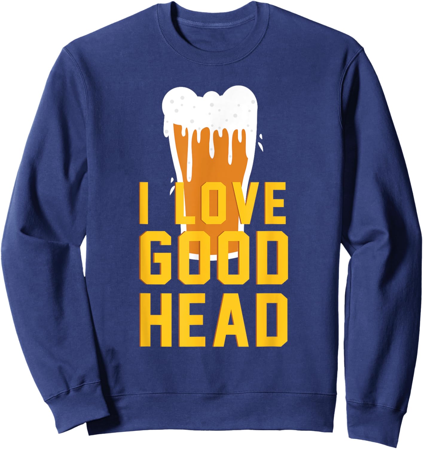 I Love Good Head Funny Beer Drinking Sweatshirt - Sweatshirt | Navy