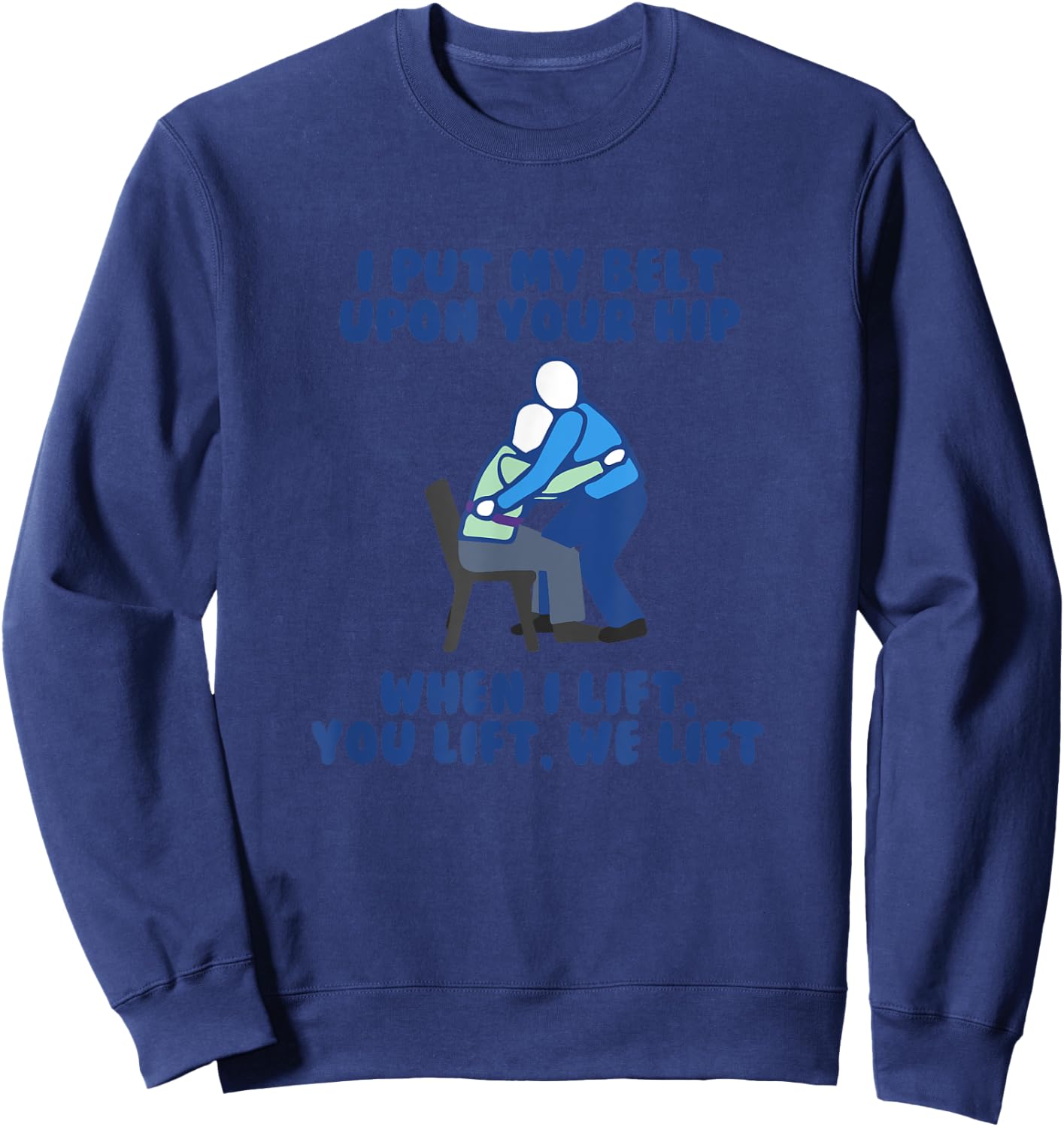 I Put My Belt Upon Your Hip Best Funny Gait Belt Nurse Meme Sweatshirt - Sweatshirt | Navy