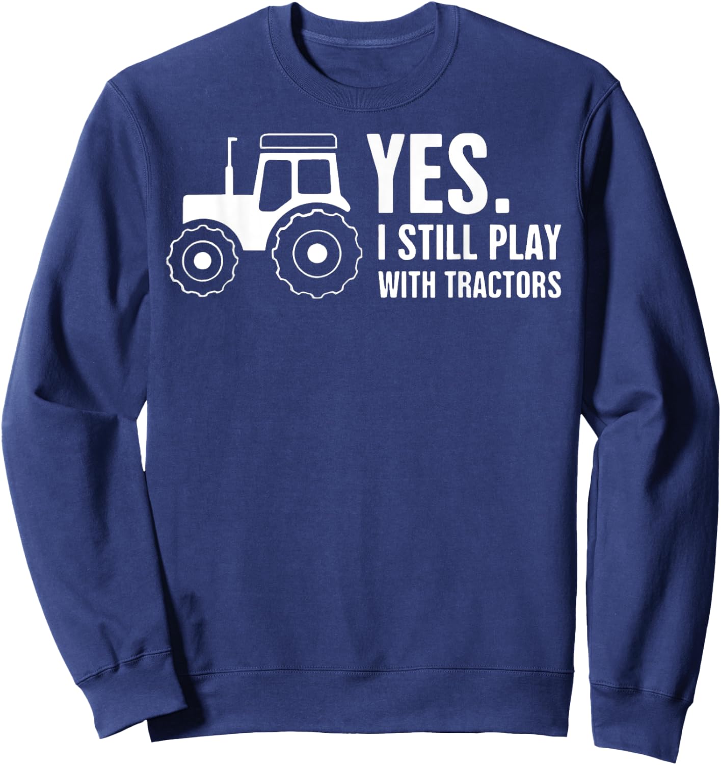 Yes, I Still Play With Tractors Sweatshirt - Sweatshirt | Navy