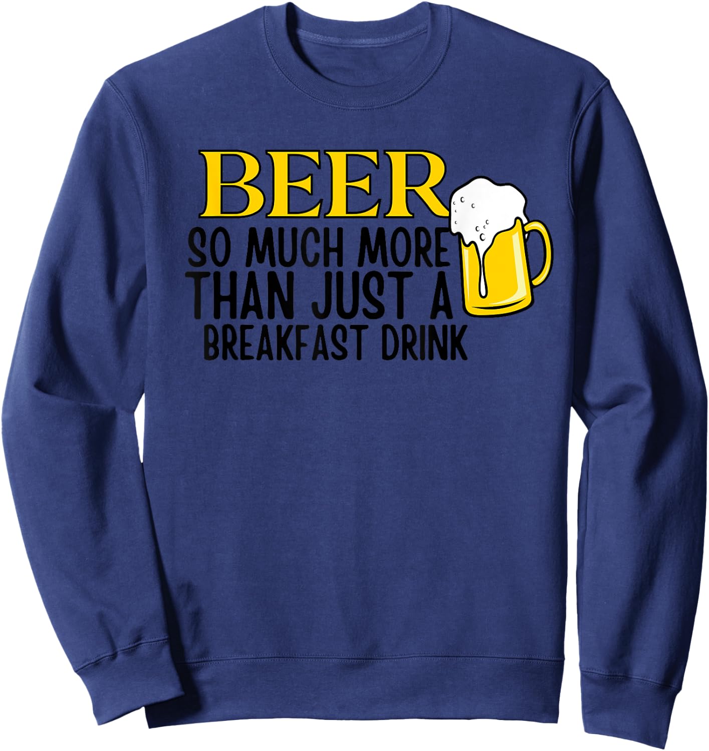 Beer So Much More Than Just A Breakfast Drink Sweatshirt - Sweatshirt | Navy
