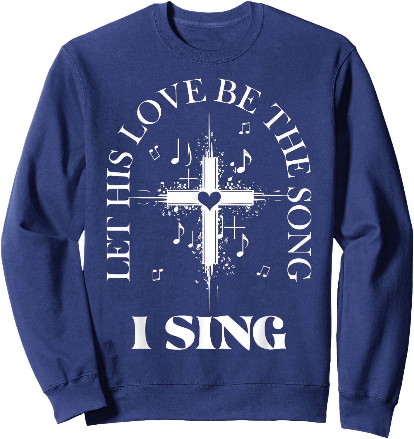 Let His Love Be The Song I Sing Christian Church Choir Sweatshirt - Sweatshirt | Navy
