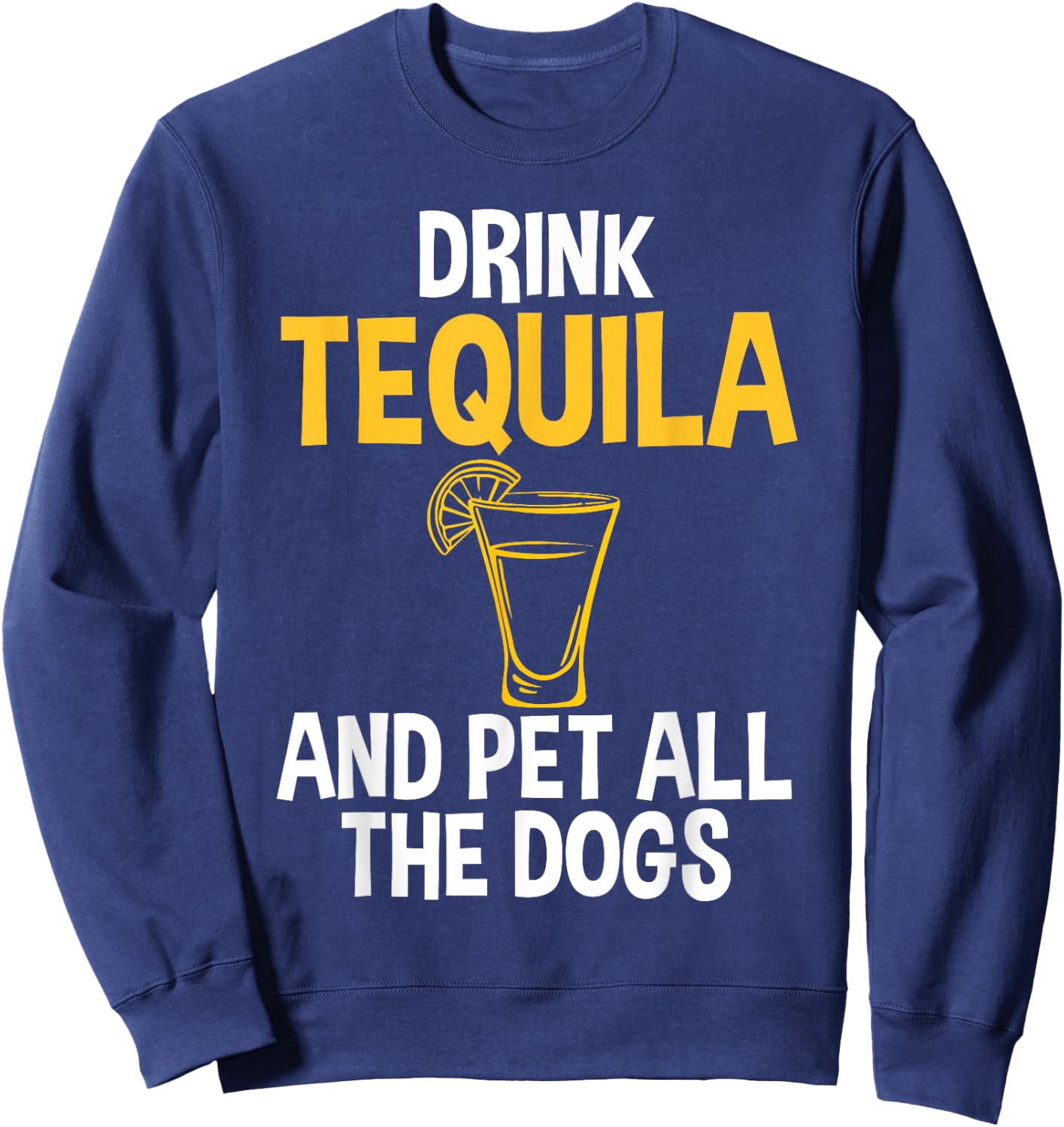 Drink Tequila And Pet Dogs Humor for Tequila Addicts Sweatshirt - Sweatshirt | Navy