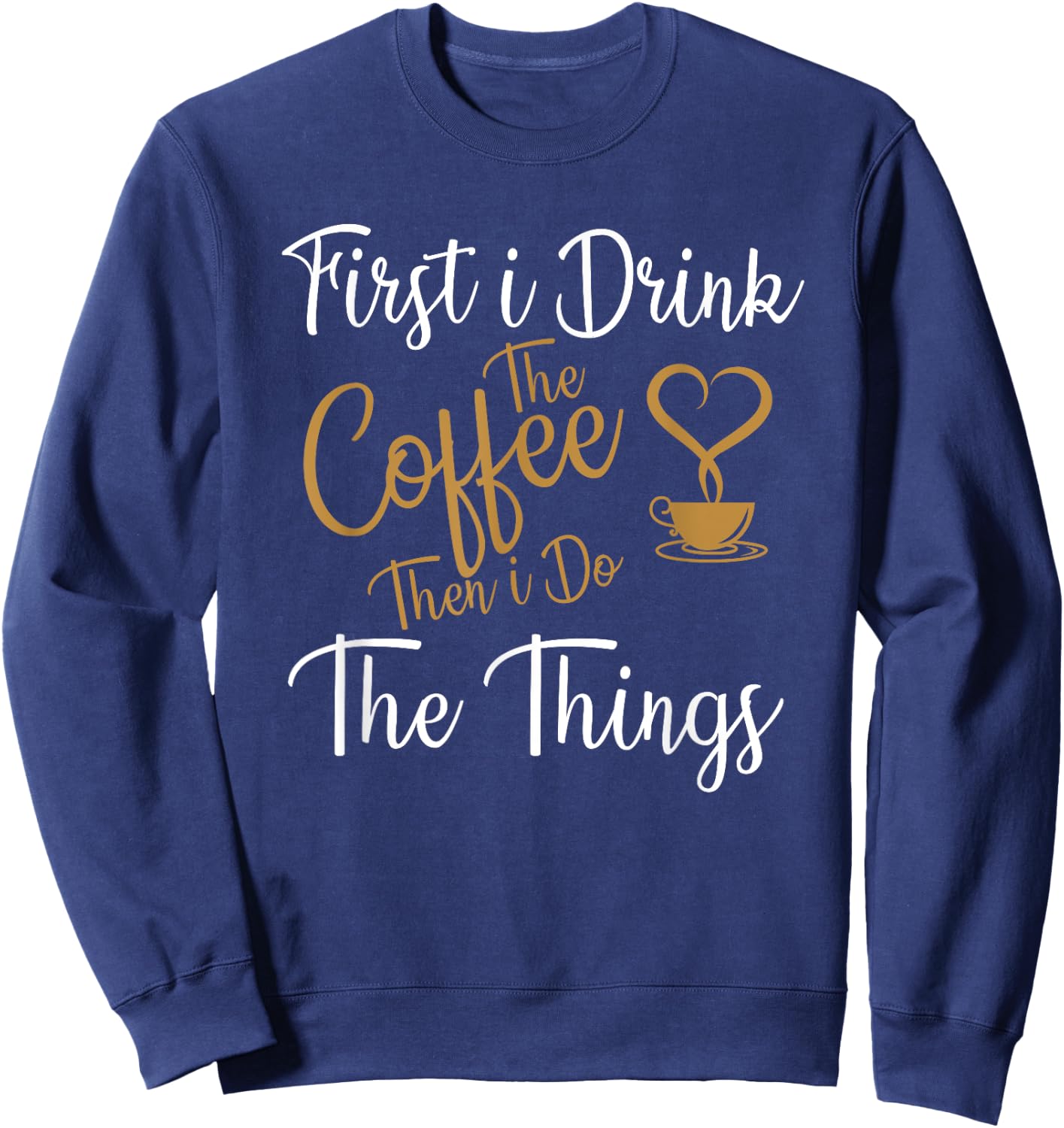 First i Drink The Coffee Then i Do The Things Coffee Day Sweatshirt - Sweatshirt | Navy