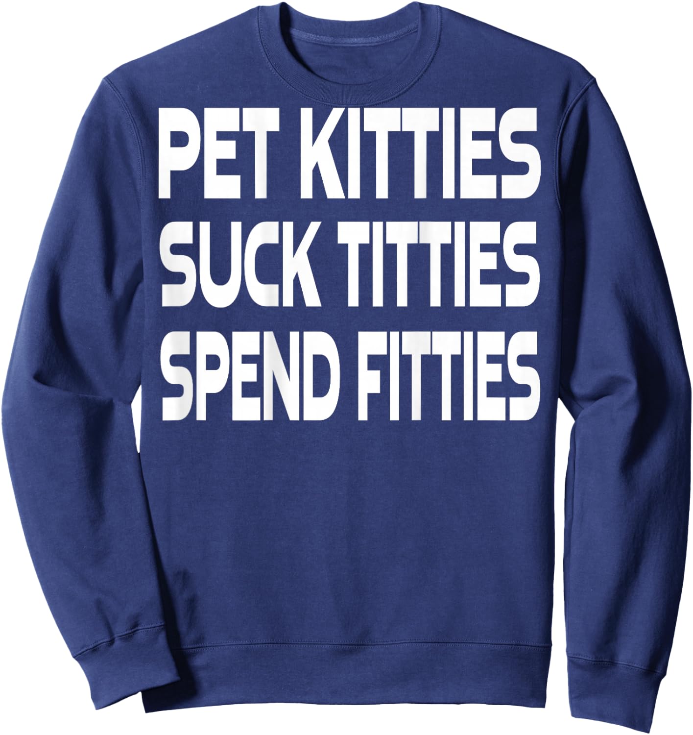 Pet Kitties Suck Titties Spend Fitties (on back) Sweatshirt - Sweatshirt | Navy