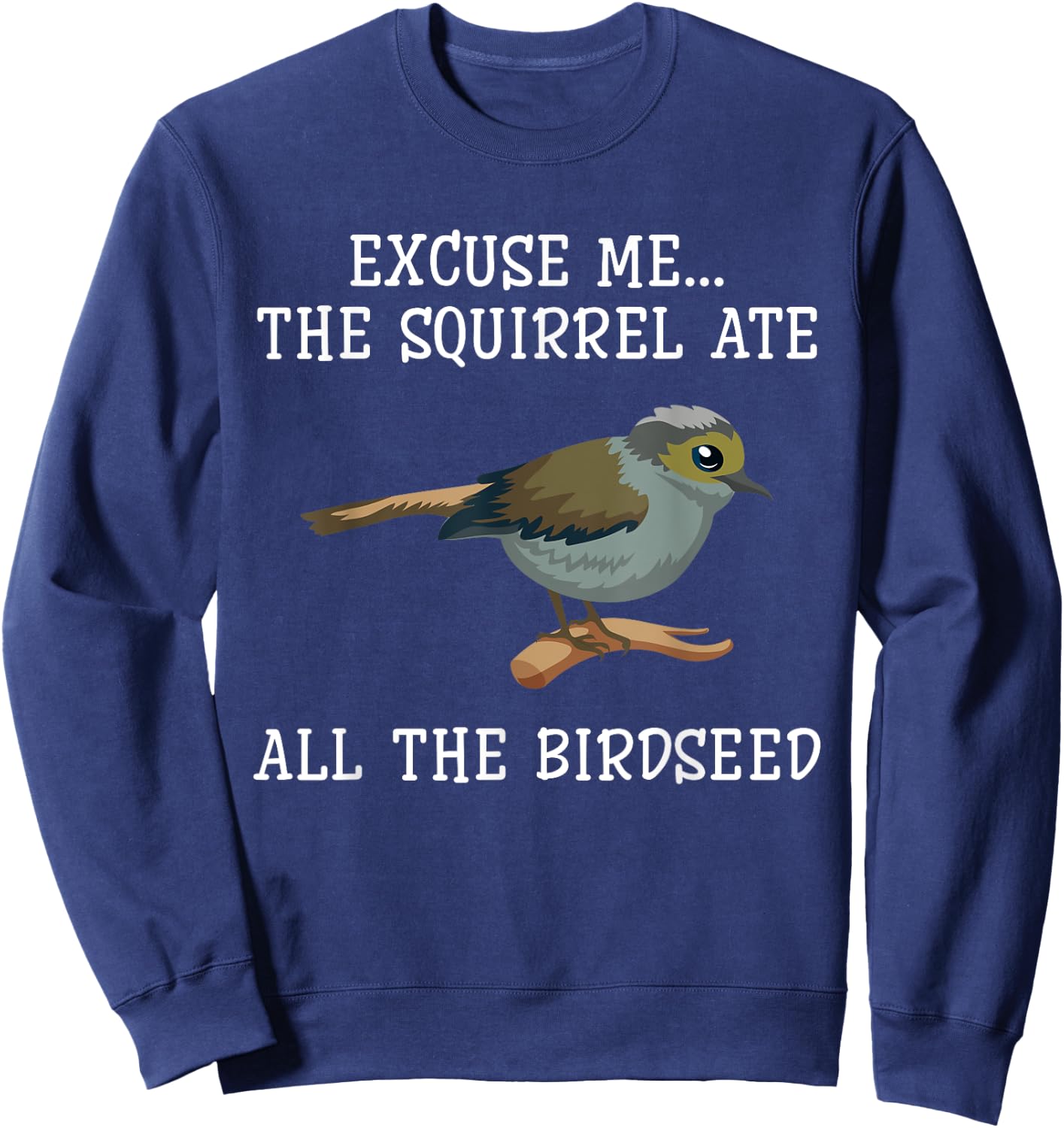 Excuse Me The Squirrels Ate All Our Bird Seed Birding Lovers Sweatshirt - Sweatshirt | Navy