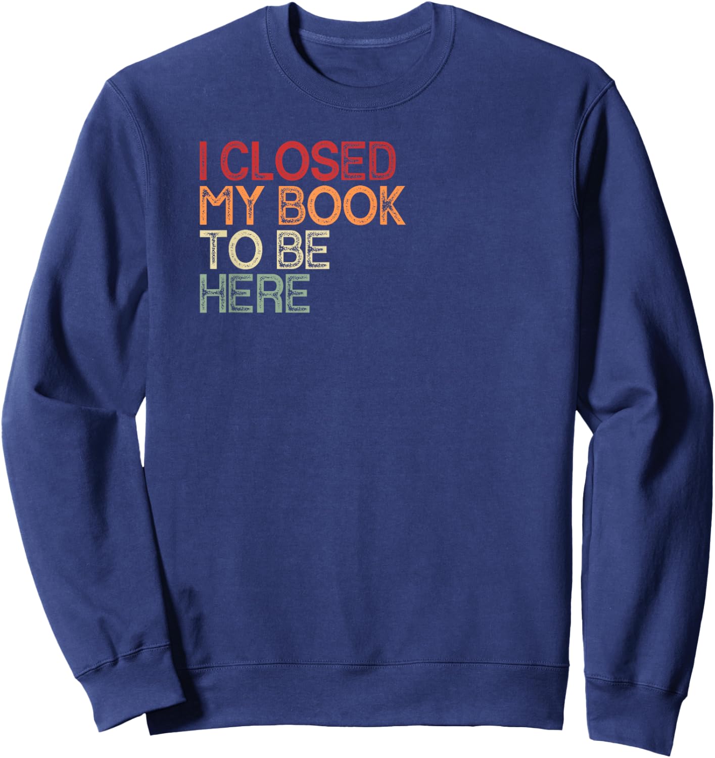 I Closed My Book To Be Here Retro Book Lover Bookworm , black Sweatshirt - Sweatshirt | Navy
