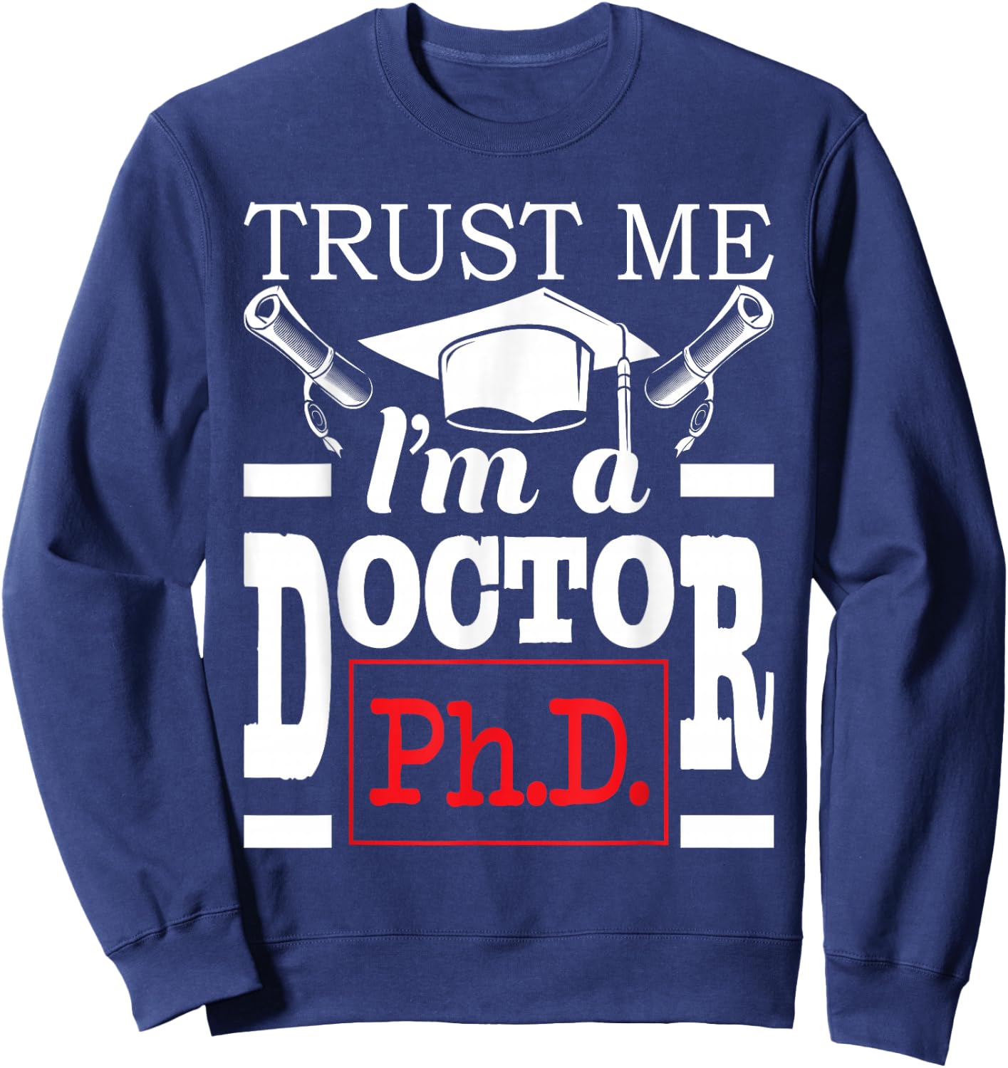 Trust Me I'm A Doctor - PhD Graduate Ph.D. Graduation Sweatshirt - Sweatshirt | Navy