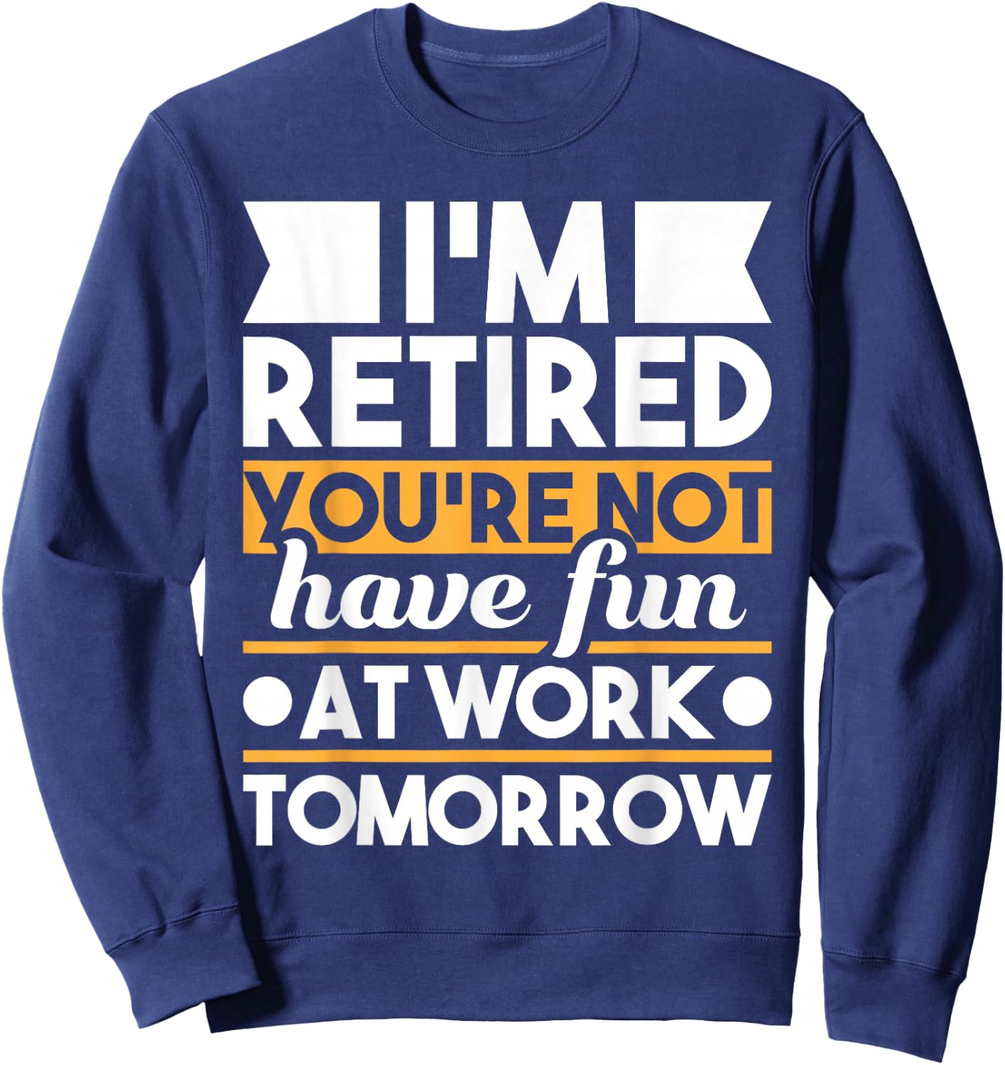 Funny Retirement Shirts I'm Retired You're Not Have Fun At Work - Retirement Sweatshirt - Sweatshirt | Navy