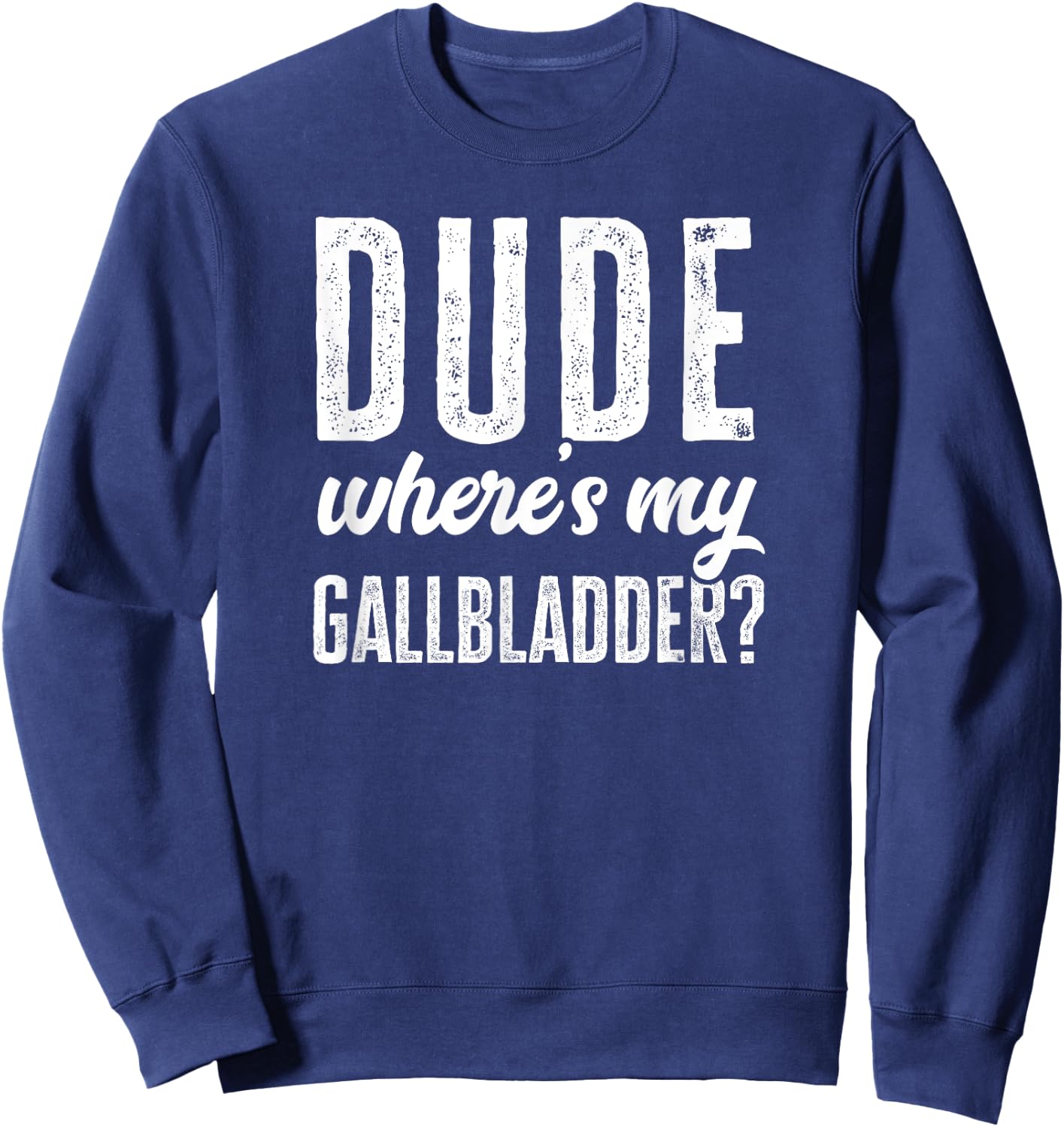 Dude Wheres My Gallbladder Shirt Funny Hospital Gag Gift Sweatshirt - Sweatshirt | Navy