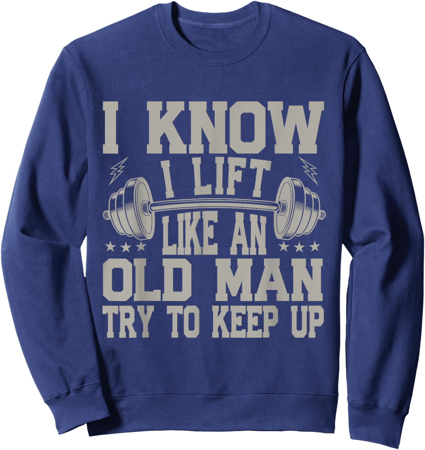 I Know I Lift Like An Old Man Try To Keep Up Funny Gym Sweatshirt - Sweatshirt | Navy