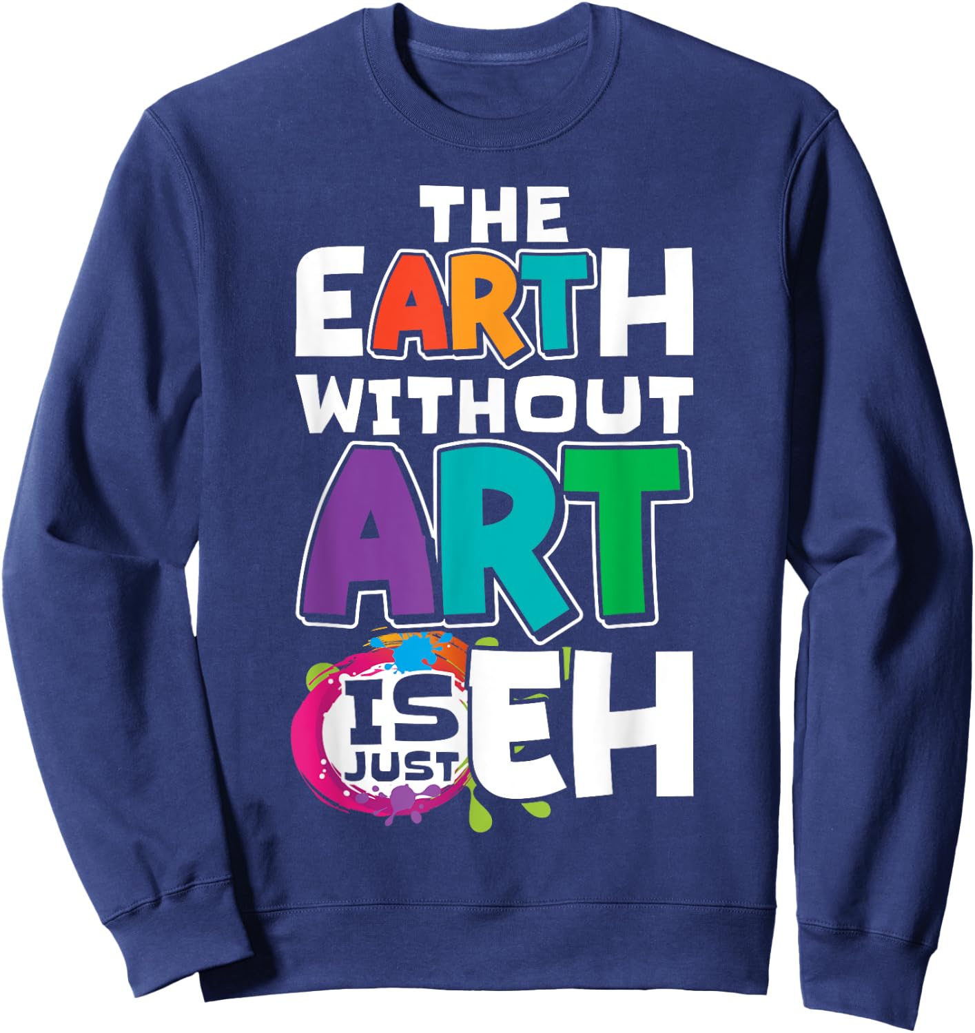 The Earth Without Art Is Just Eh Artist Painter Art Teacher Sweatshirt - Sweatshirt | Navy
