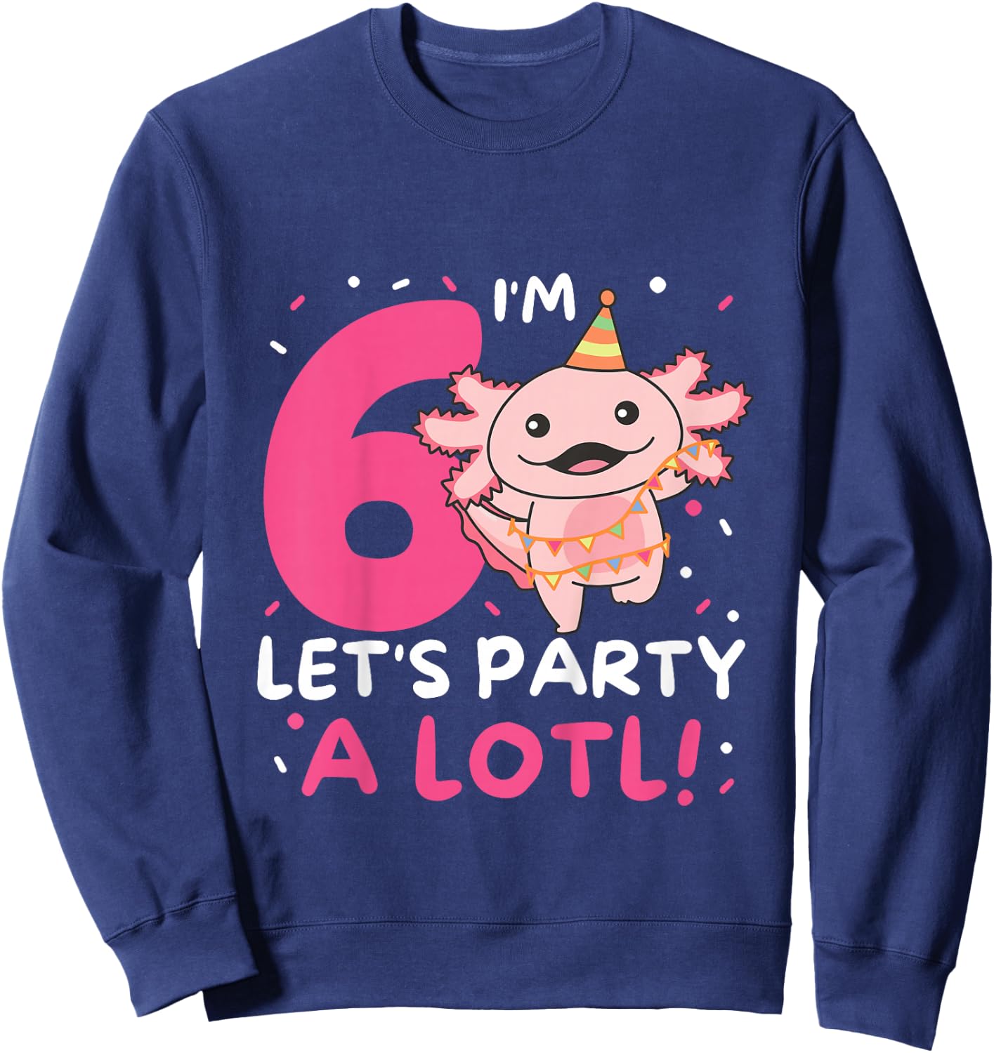 6th Birthday Axolotl Pun Let's Party A Lotl Sweatshirt - Sweatshirt | Navy