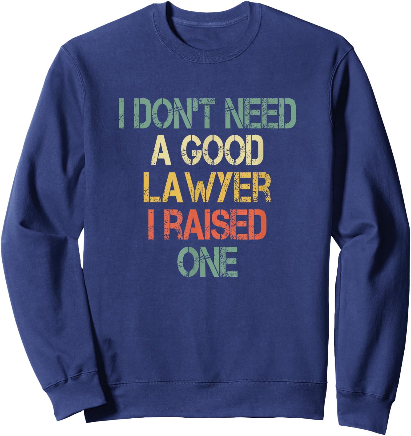 I Don't Need a Good Lawyer I Raised One Mom Dad of Attorney Sweatshirt - Sweatshirt | Navy