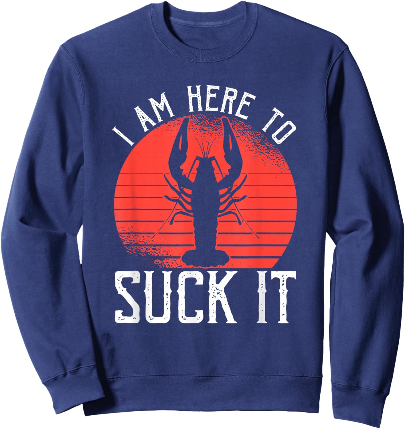 I Am Here To Suck It Crawfish Crustaceans Crayfish Sweatshirt - Sweatshirt | Navy