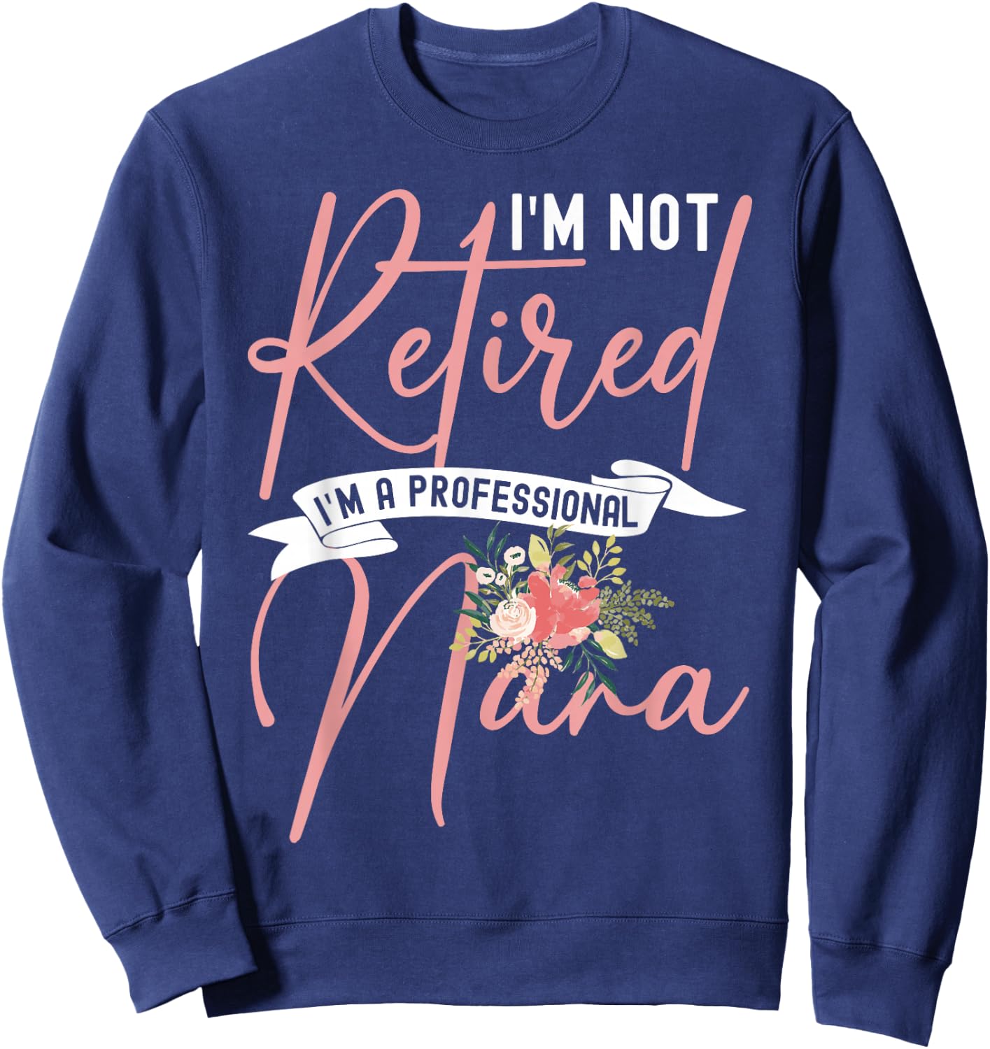 Flower I'm Not Retired I'm A Professional Nana Sweatshirt - Sweatshirt | Navy