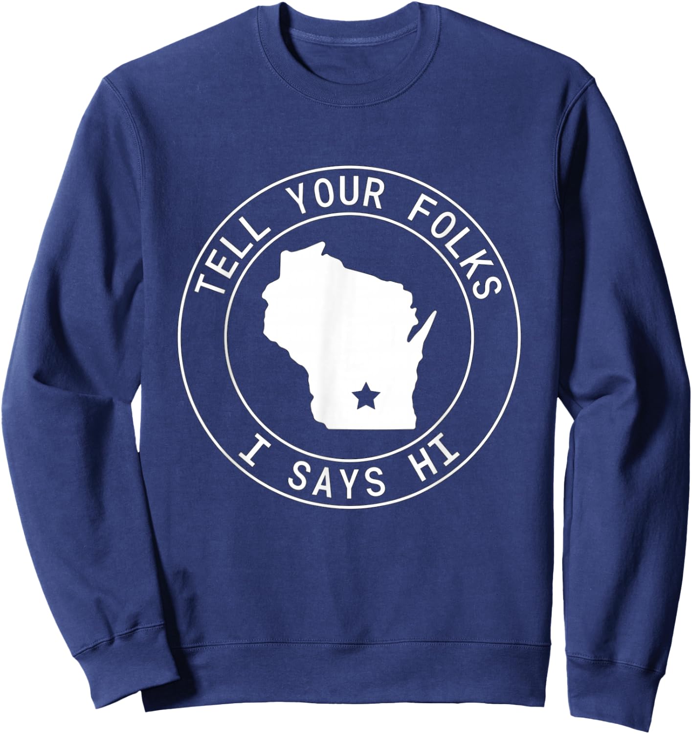 Tell Your Folks I Says Hi Wisconsin State Outline Midwest Sweatshirt - Sweatshirt | Navy