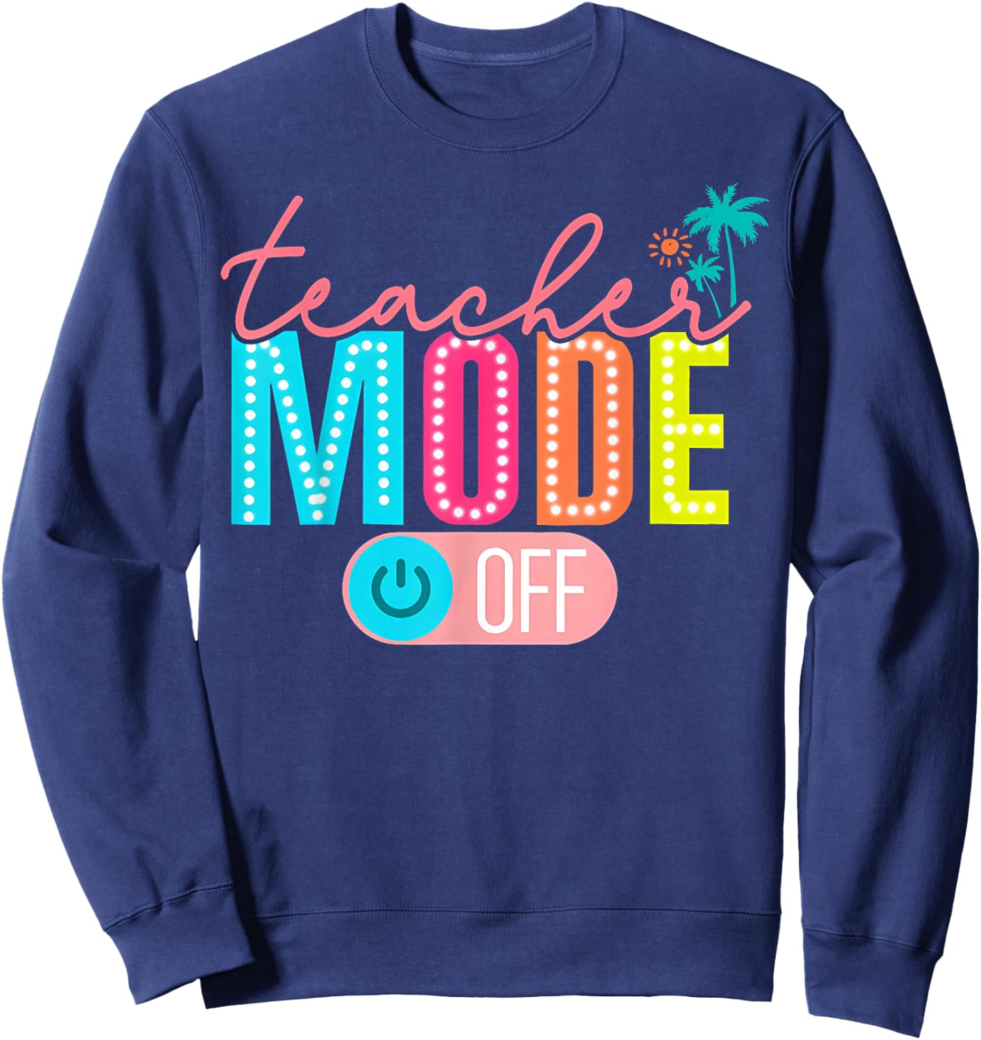 Teacher Mode Off Happy Last Day of School Summer Break Funny Sweatshirt - Sweatshirt | Navy