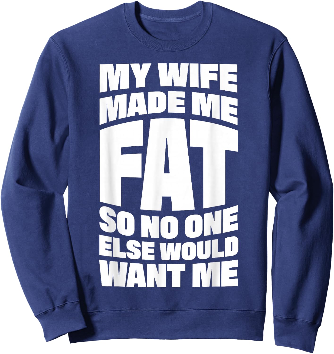 My Wife Made Me Fat So No One Else Would Want Me Sweatshirt - Sweatshirt | Navy