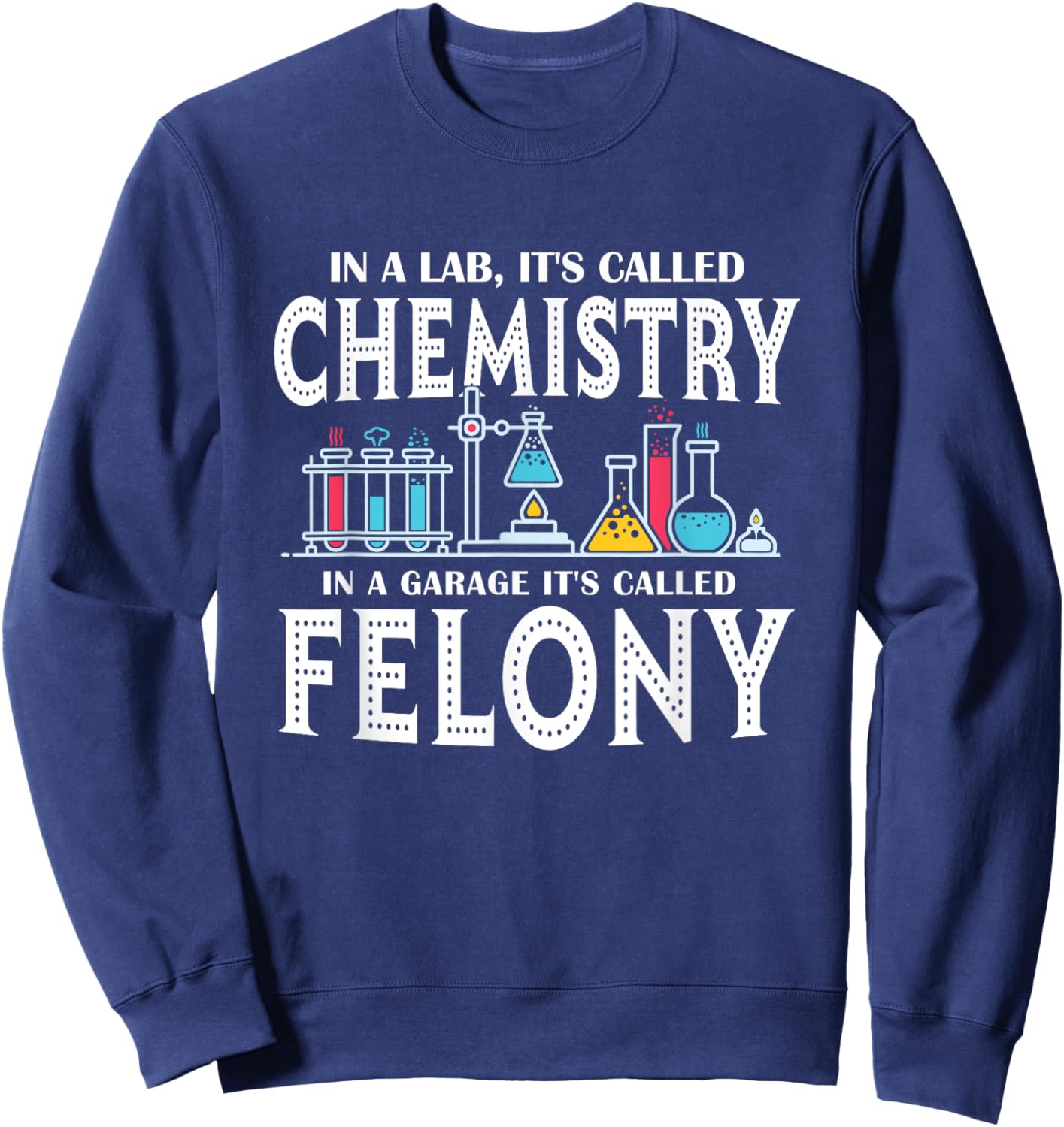 In Lab It's Called Chemistry in A Garage It's Called Felony Sweatshirt - Sweatshirt | Navy